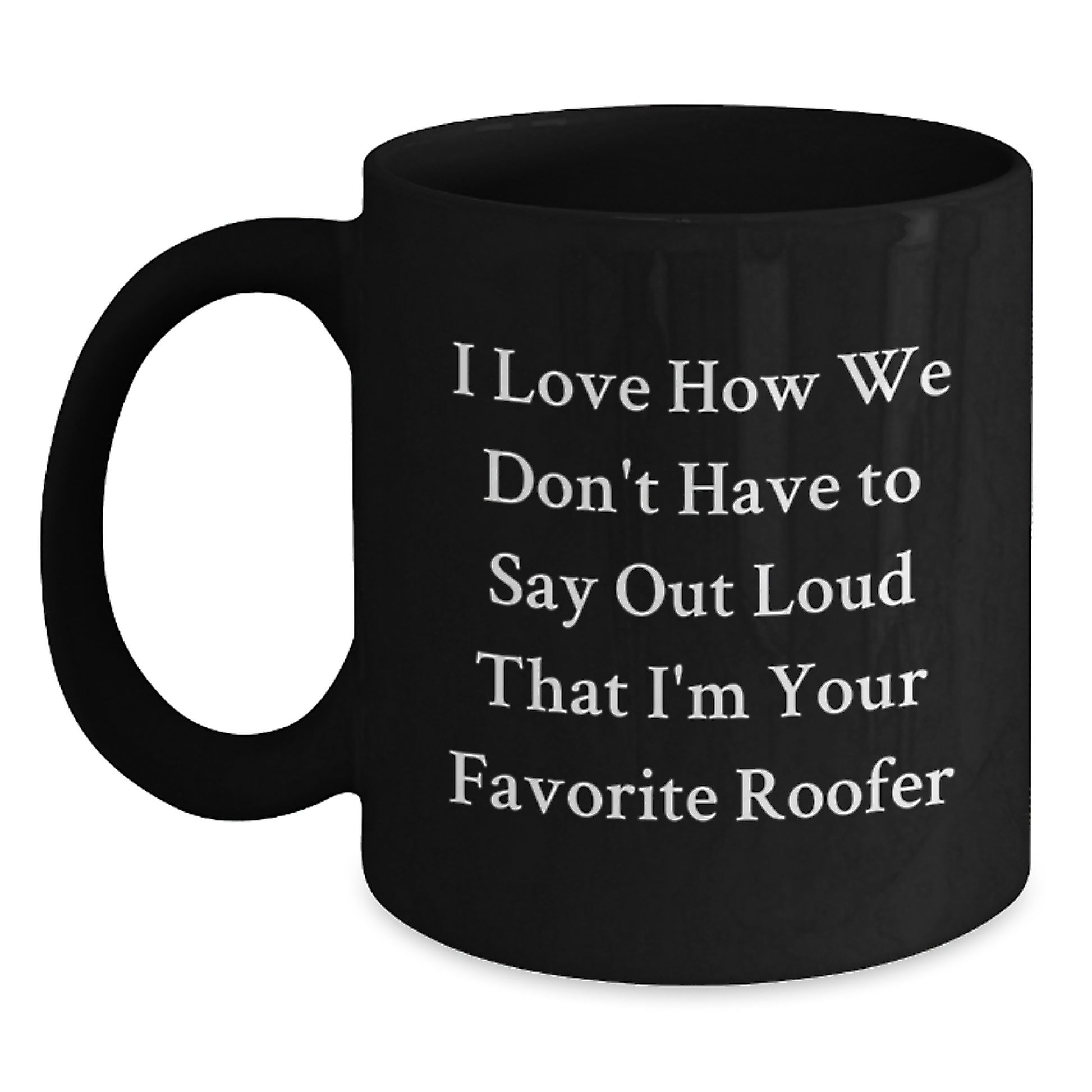 Funny Roofer Gifts from Men to Friends - Black Coffee Mug, Perfect for Christmas Unique Gifts - 'I Love How We Don't Have To Say Out Loud That I'm Your Favorite Roofer' - Main