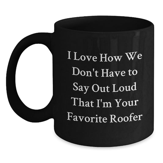 Funny Roofer Gifts from Men to Friends - Black Coffee Mug, Perfect for Christmas Unique Gifts - 'I Love How We Don't Have To Say Out Loud That I'm Your Favorite Roofer' - Main