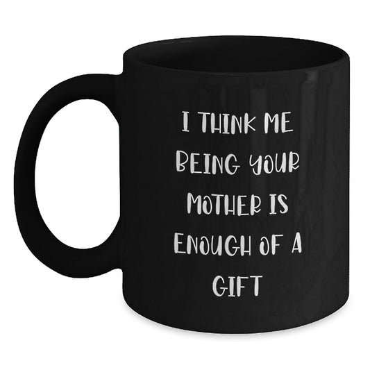 Funny Quotes Mother Gifts for Him or Her - Unique Black Coffee Mugs, I Think Me Being Your Mother Is Enough Of A Gift, Valentine's Unique Gifts from Mom to Family - Main