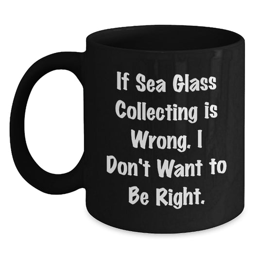 Funny Sea Glass Collecting Unique Gifts for Women Friends Coworkers, Black Coffee Mug with If Sea Glass Collecting Is Wrong I Don't Want To Be Right Quote, Christmas Unique Gifts from Men to Family - Main