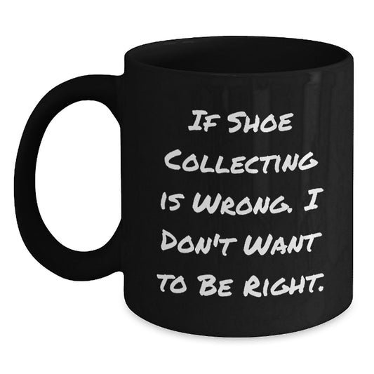 Funny Shoe Collecting Mugs for Friends Gifts from Men - Christmas Unique Gifts for Shoe Collectors - If Shoe Collecting Is Wrong I Don't Want To Be Right Black Coffee Mug - Main