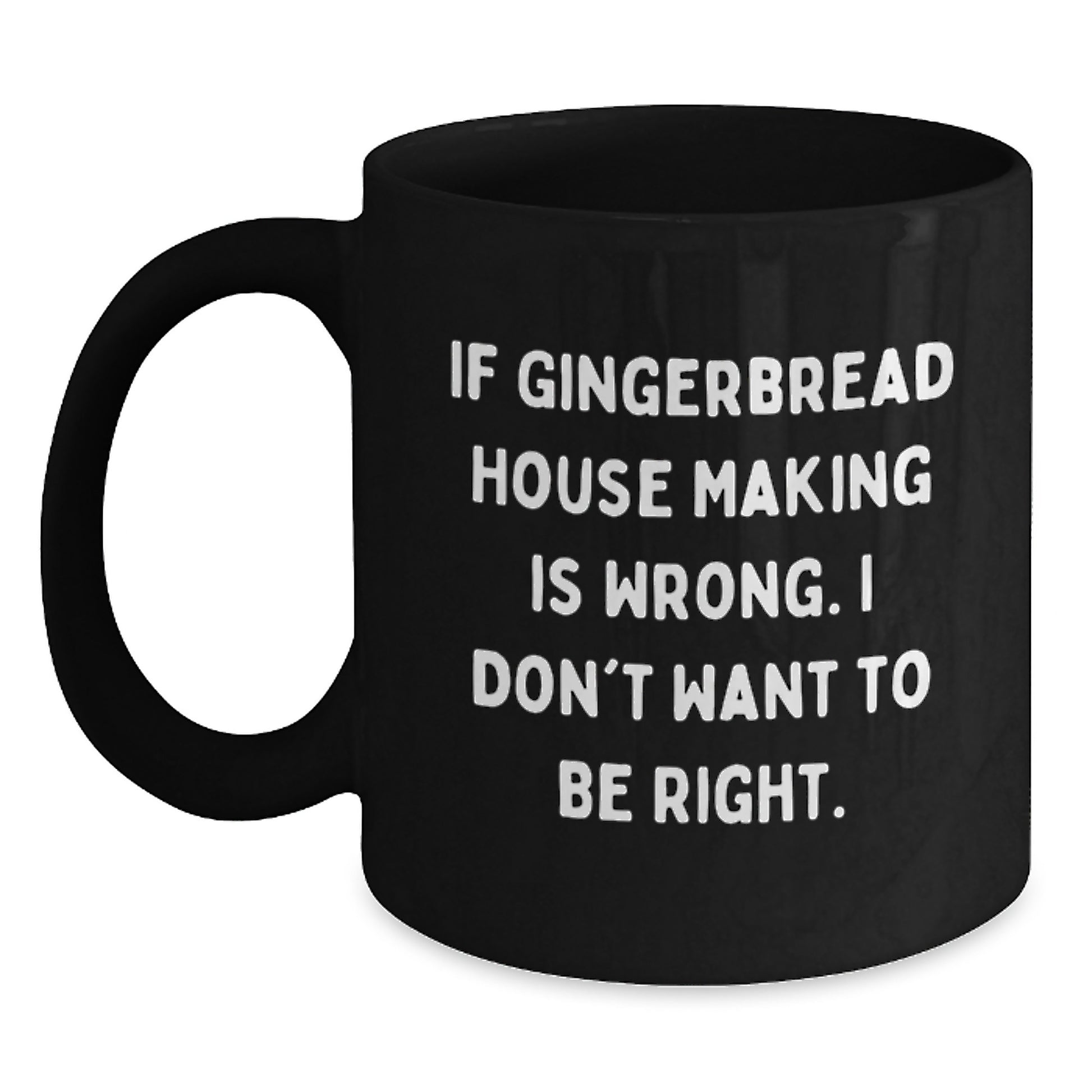 Funny Gingerbread House Making Gifts for Friends - If Gingerbread House Making Is Wrong. I Don't Want To Be Right. Black Coffee Mug for Birthday Cheer - Main