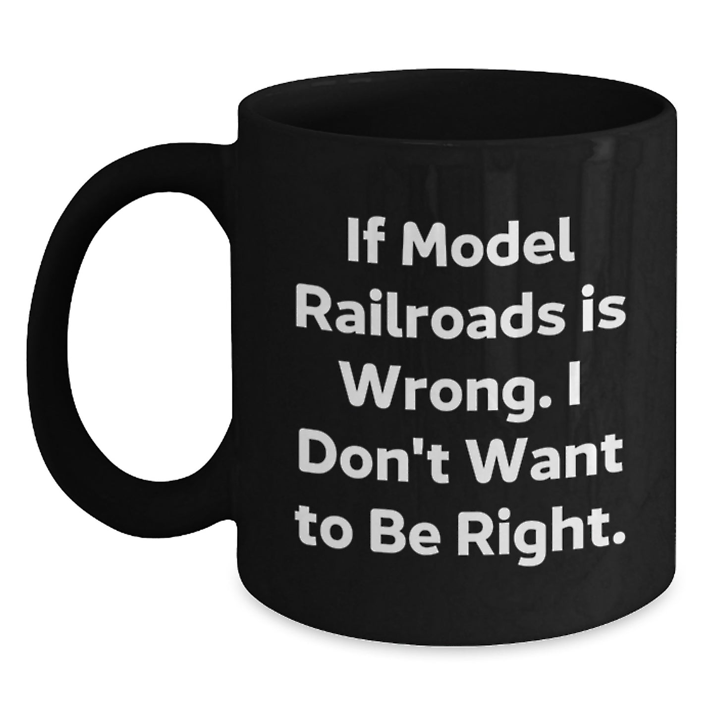 Funny Model Railroads Christmas Unique Gifts from Friends and Family for the Train Enthusiasts - Black Coffee Mug with 'If Model Railroads Is Wrong. I Don't Want To Be Right.' Quote - Main