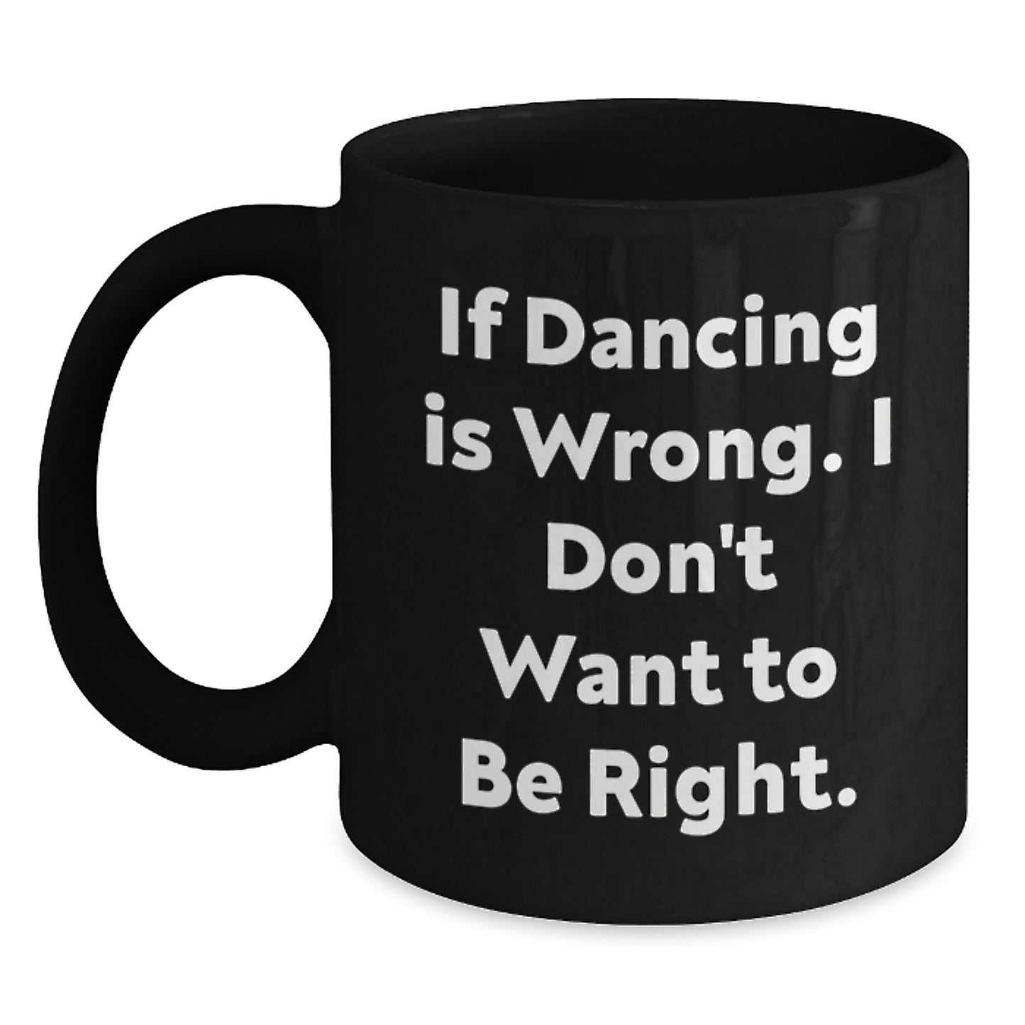 Funny Dancing Gifts from Friends for Birthday Dancing Lover Black Coffee Mug - If Dancing Is Wrong. I Don't Want To Be Right. - Main