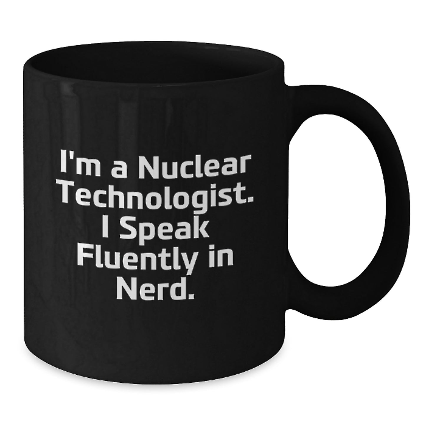 Nuclear Technologist Gifts from Friends, Gifts for Men, Funny 'I'm A Nuclear Technologist. I Speak Fluently In genius.' Black Coffee Mug - Additional