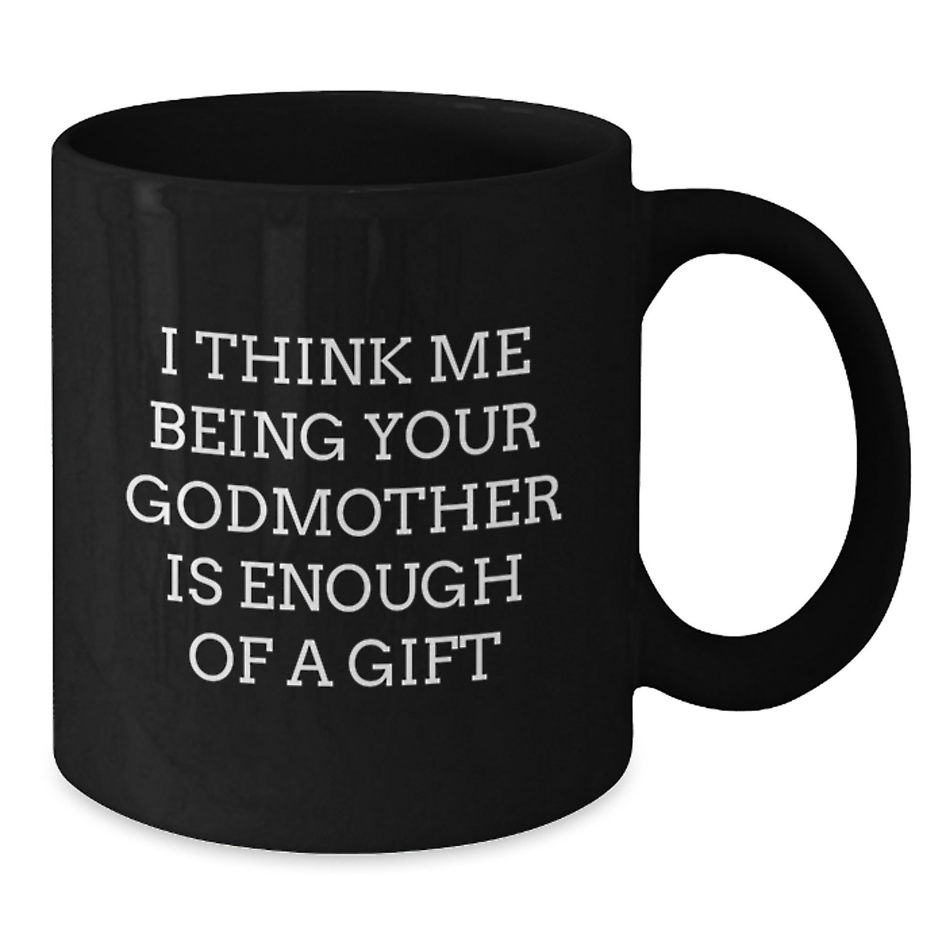 Funny Godmother Gifts from Men Women Friends - I Think Me Being Your Godmother Is Enough Of A Gift - Valentine's Unique Gifts for Godmother Black Coffee Mug - Additional