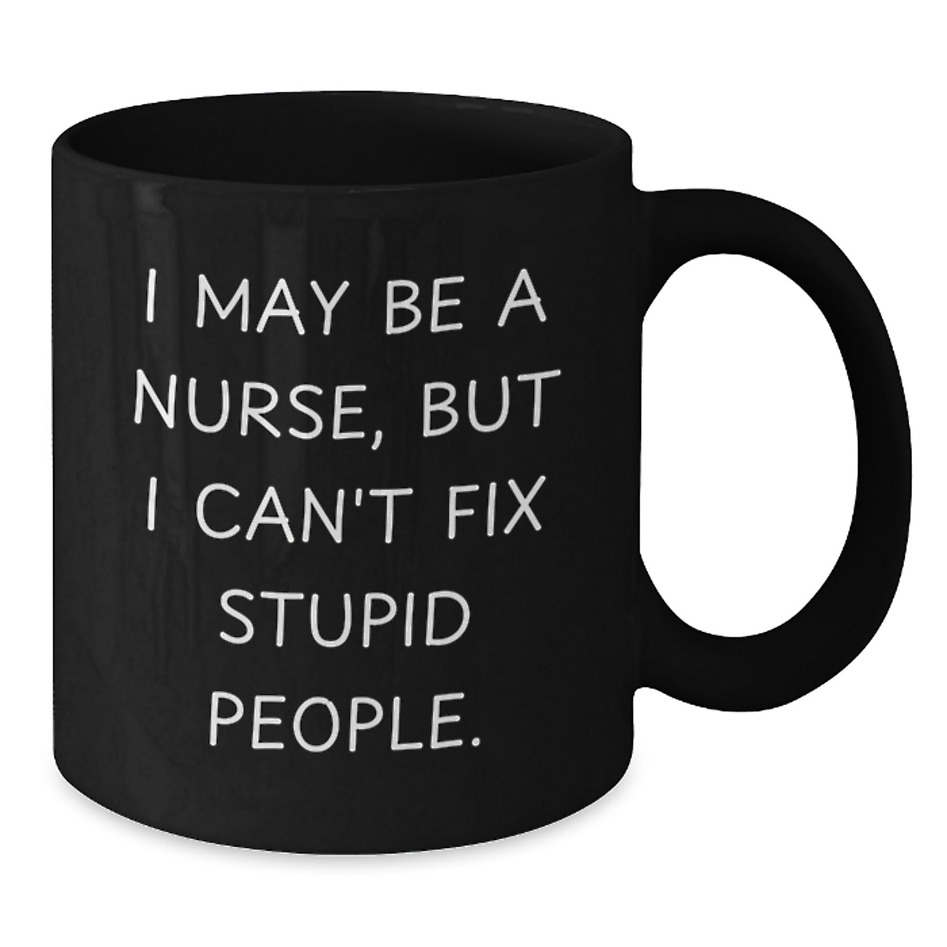 Funny Nurse Gifts from Friends - I May Be A Nurse, But I Can't Fix Stupid People. Black Coffee Mug, 11oz or 15oz, for Coworkers or Men, Unique Christmas Unique Gifts for Nurse - Additional