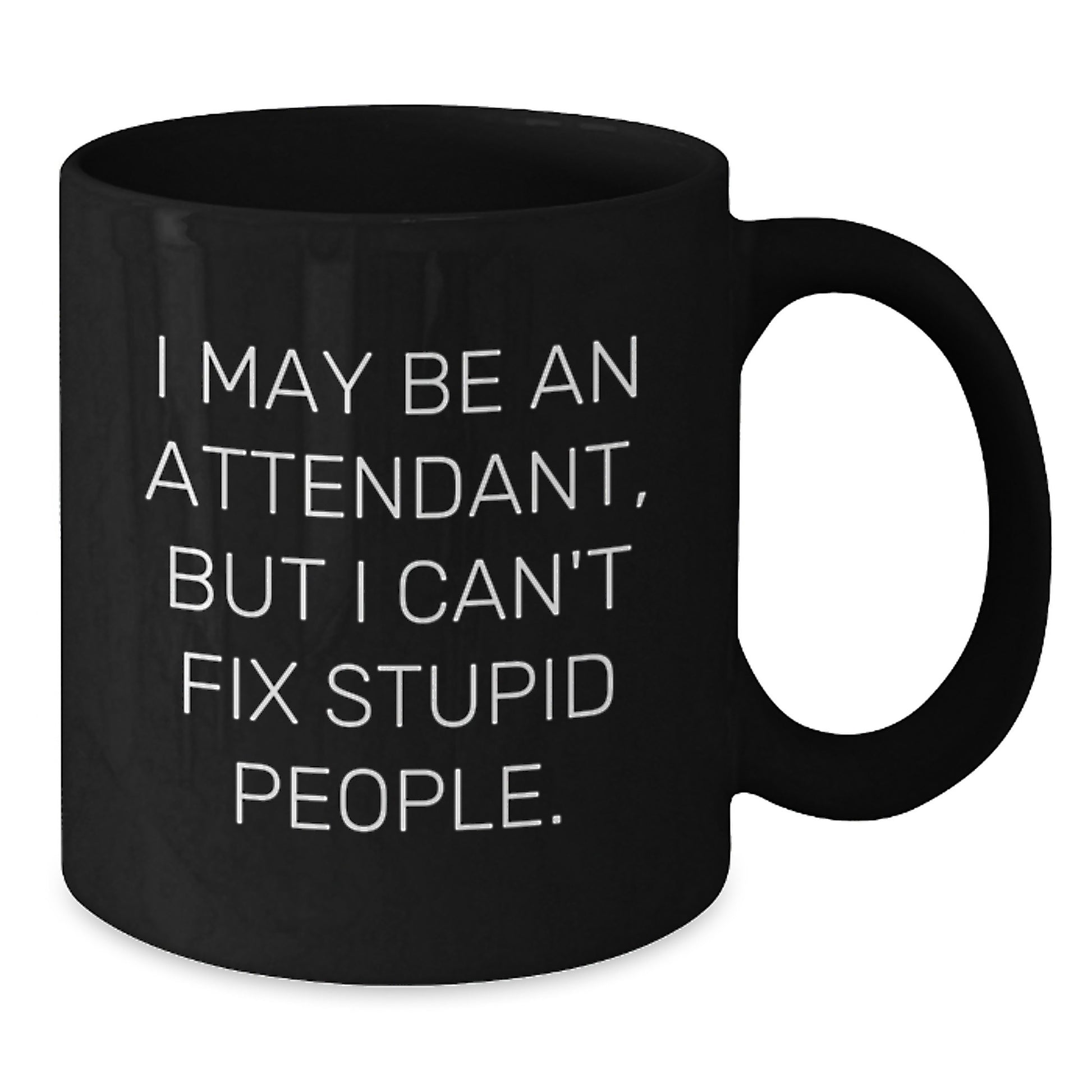 Funny Attendant Gifts from Men to Friends - I May Be An Attendant, But I Can't Fix Stupid People. Black Coffee Mugs for Christmas Unique Gifts - Additional