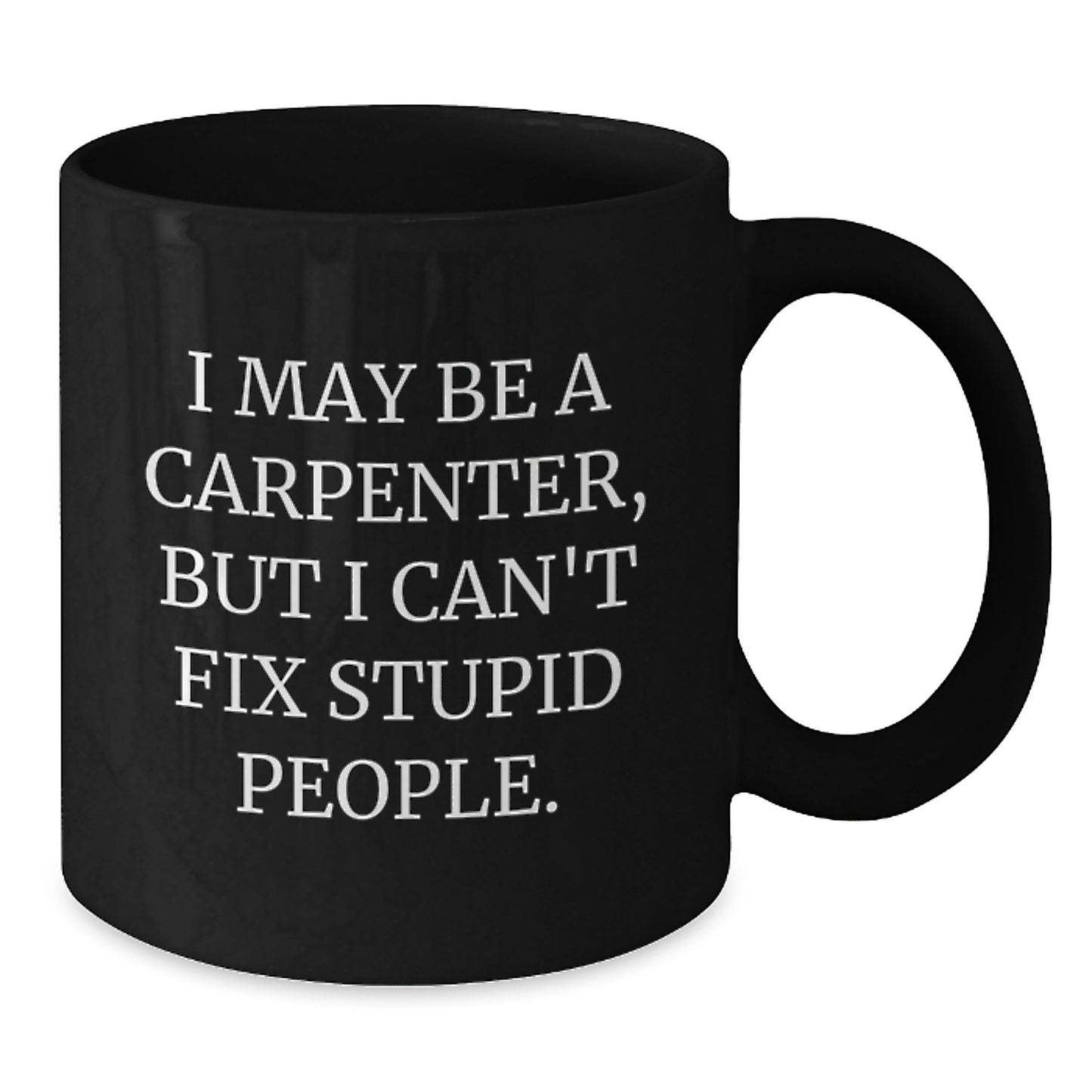Funny Gifts for Carpenter, Birthday Unique Mugs, Black Coffee Mug, 'I May Be A Carpenter But I Can't Fix Stupid People' Quote, Gifts from Friends, Family, or Coworkers - Additional