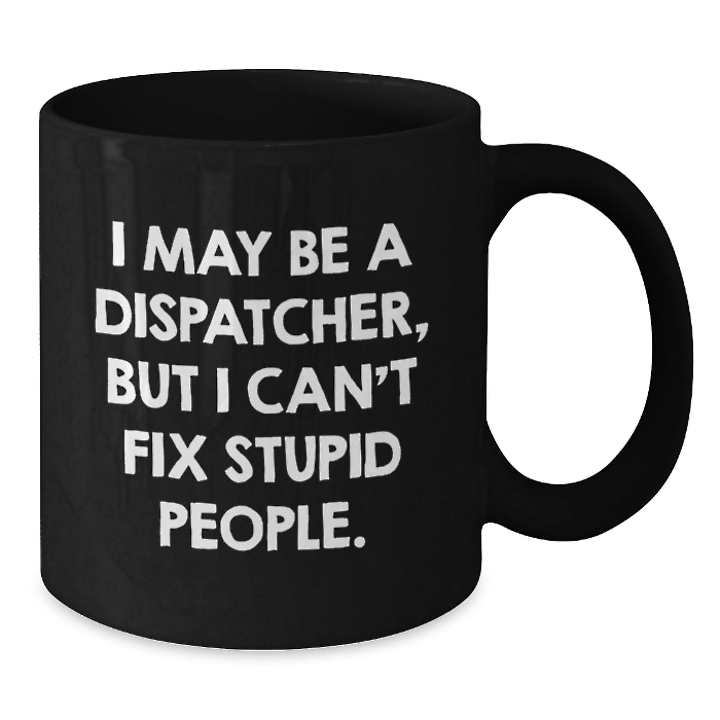 Funny Dispatcher Gifts from Family for Dispatcher Men, Black Coffee Mug - I May Be A Dispatcher, But I Can't Fix Stupid People Mug - Additional