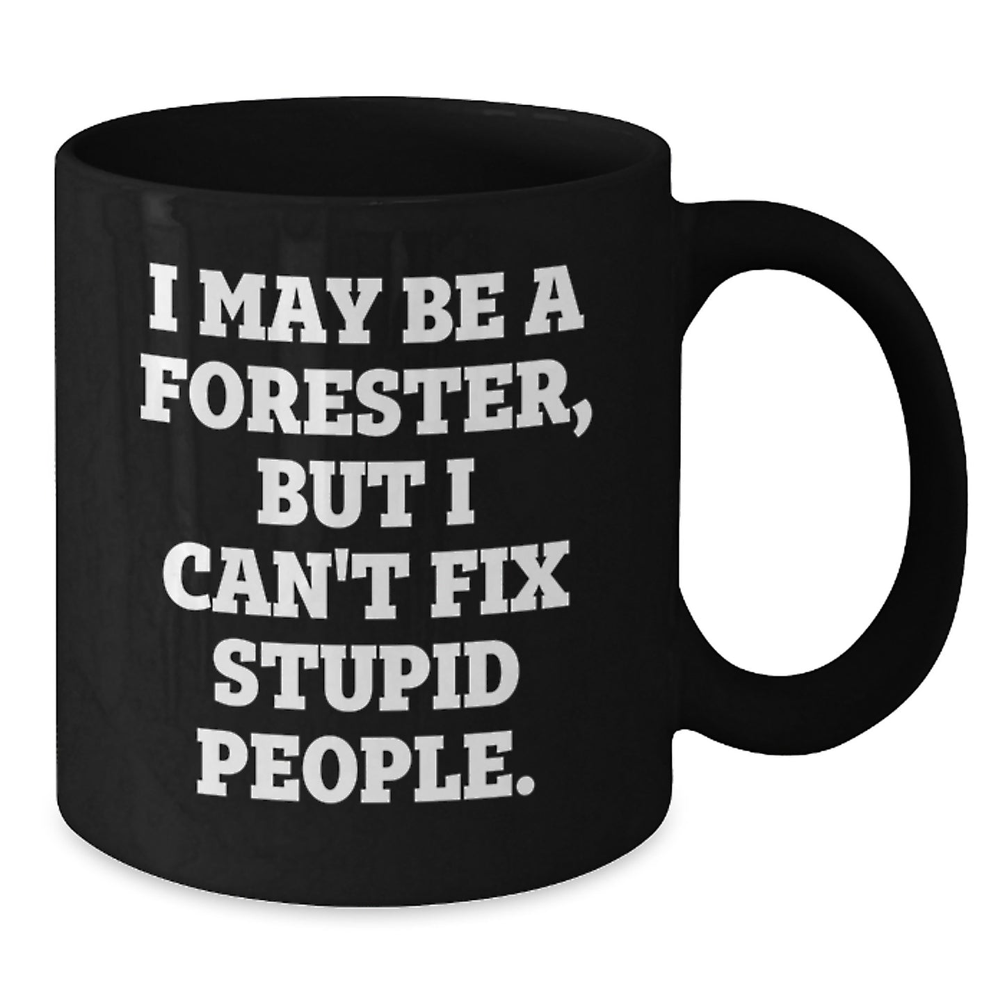 Funny Forester Gifts for Men - Valentine's Unique Black Coffee Mug - 'I May Be A Forester, But I Can't Fix Stupid People.' Quote - Additional