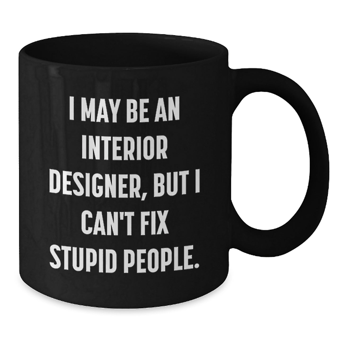 Funny Interior Designer Gifts for Men, Black Coffee Mug from Family, 'I May Be An Interior Designer, But I Can't Fix Stupid People.' - Additional