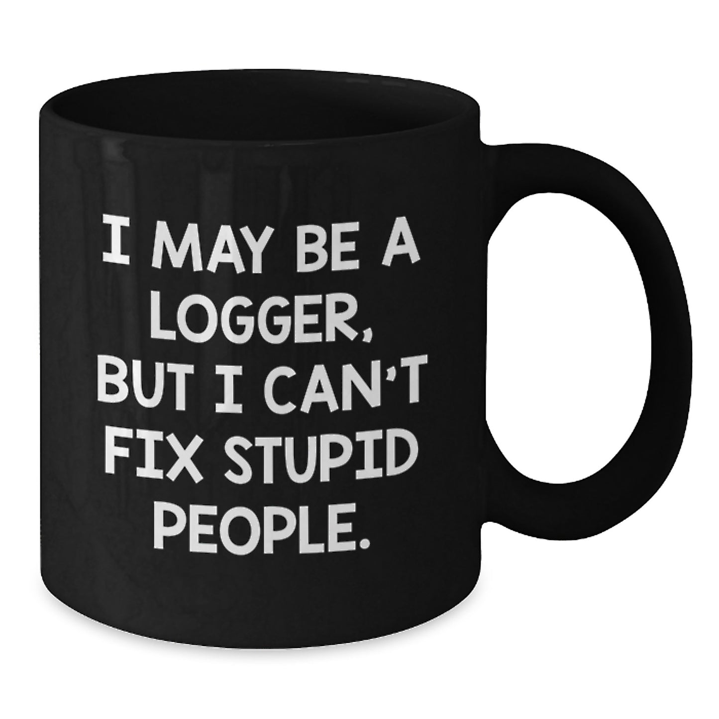Funny Logger Gifts for Dad - I May Be A Logger, But I Can't Fix Stupid People. Black Coffee Mug - Additional