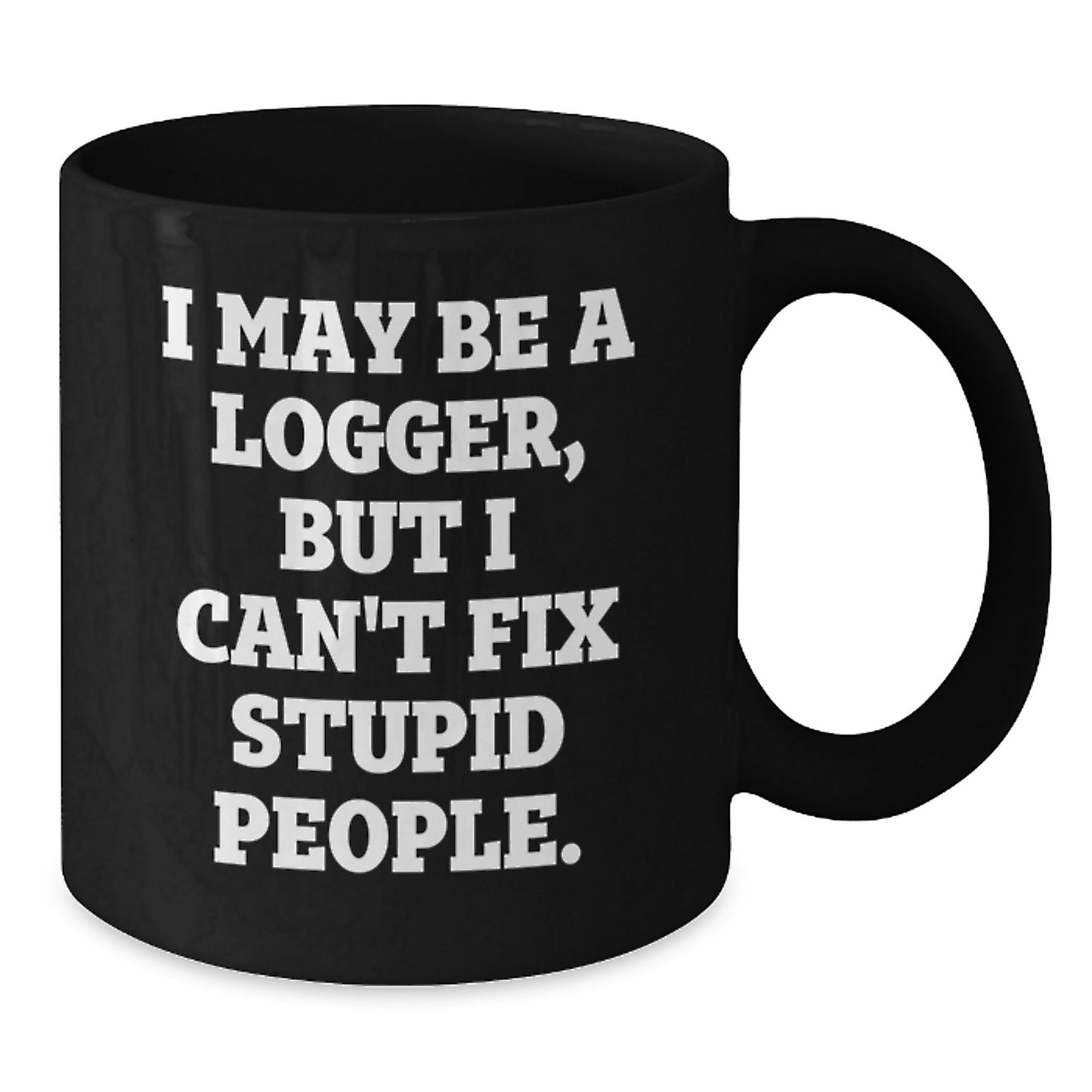 Funny Logger Gifts for Dad - I May Be A Logger, But I Can't Fix Stupid People. Black Coffee Mugs - Gifts from Family to Logger Friends - Additional