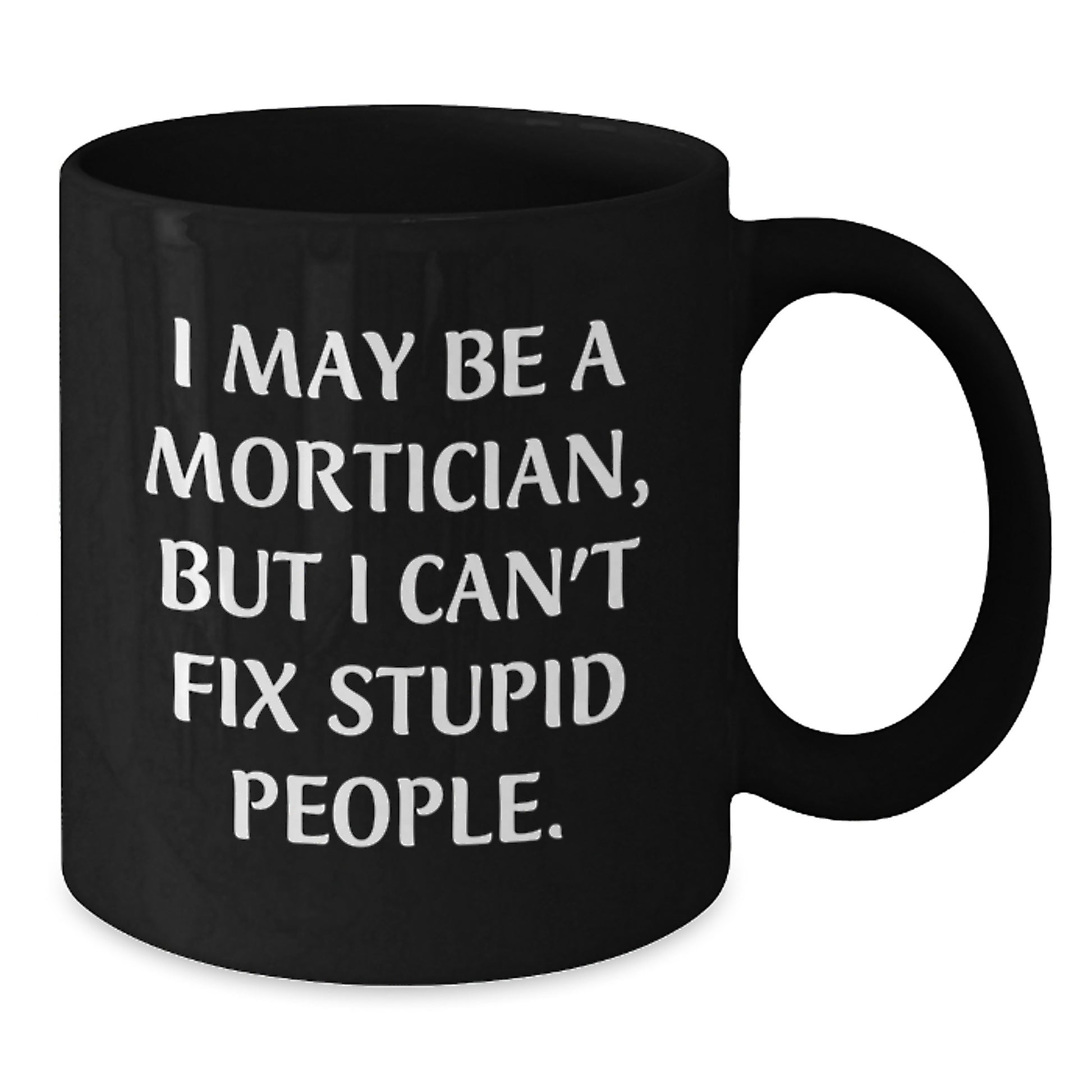 Funny Mortician Gifts from Men to Women on Mother's Day, I May Be A Mortician, But I Can't Fix Stupid People. Black Coffee Mug - Additional
