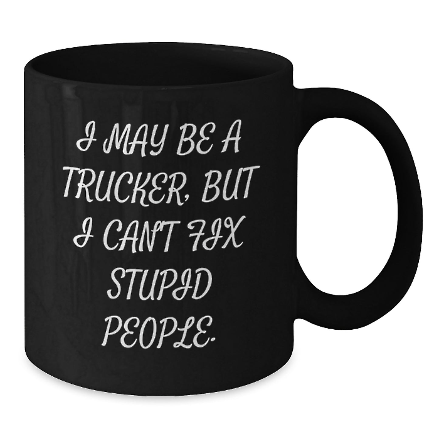 Funny Trucker Birthday Unique Gifts from Friends and Family - 'I May Be A Trucker, But I Can't Fix Stupid People' Black Coffee Mug - Additional