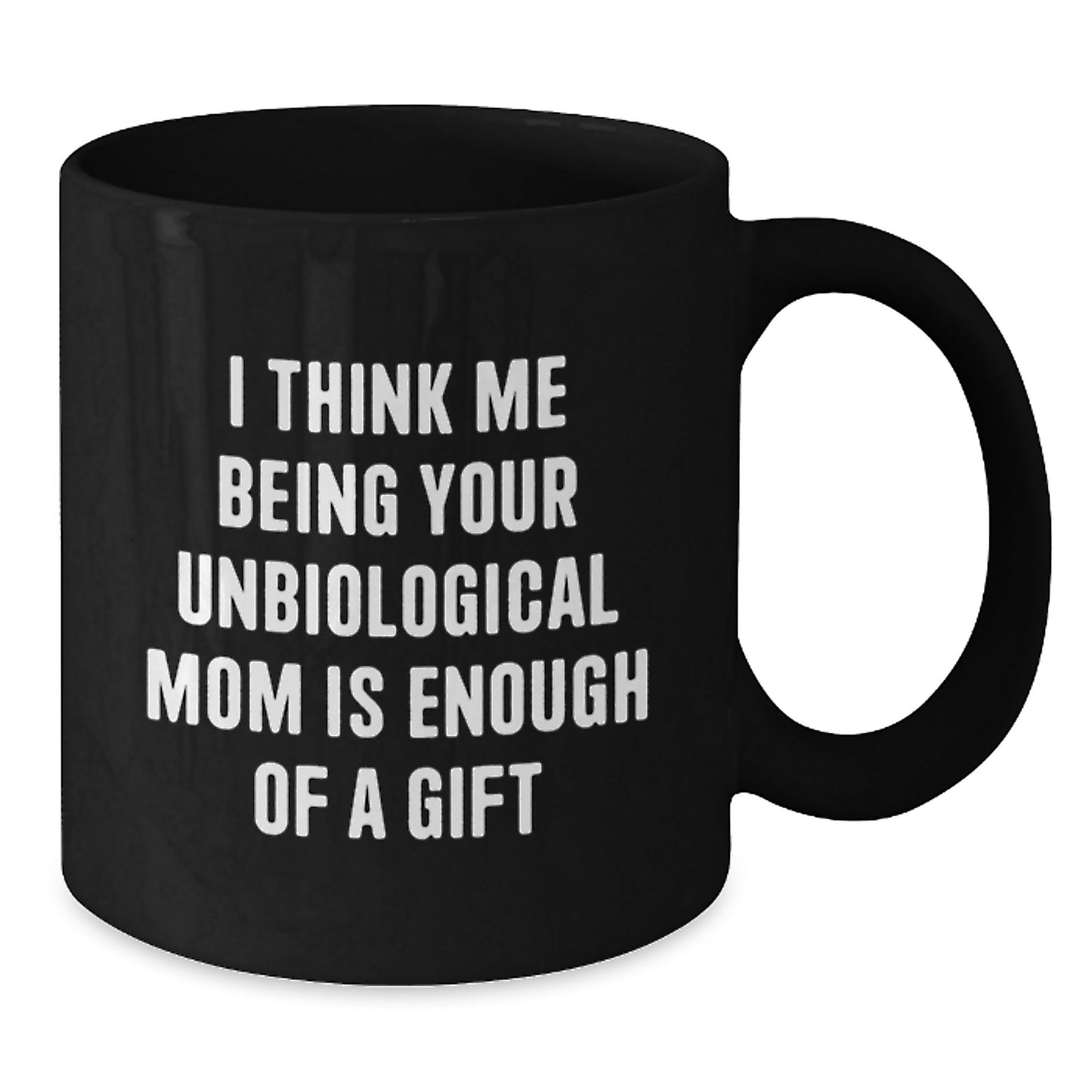 Funny Unbiological Mom Gifts from Men to Unbiological Mom, Christmas Unique Gifts, Black Coffee Mug, I Think Me Being Your Unbiological Mom Is Enough Of A Gift - Additional
