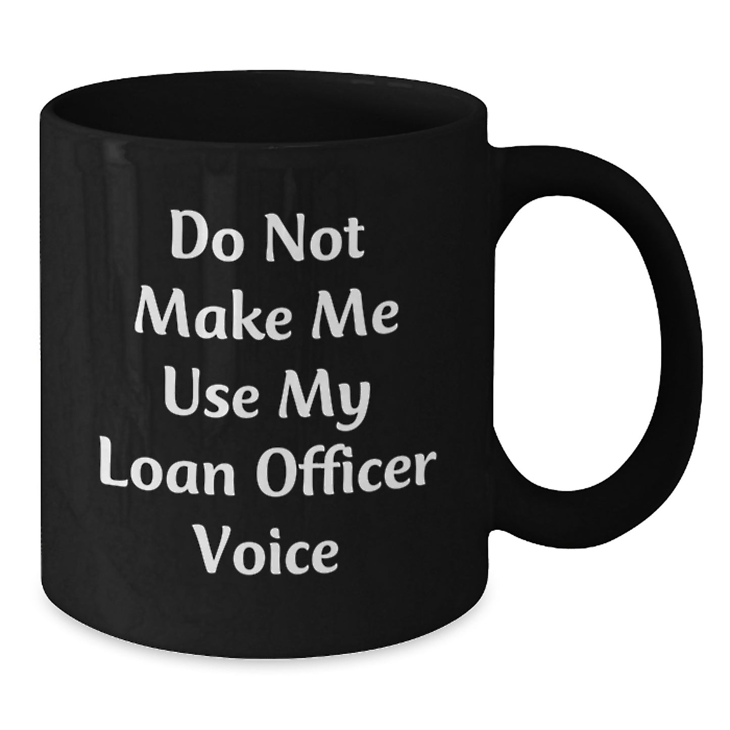 Funny Loan Officer Gifts from Friends - 'Do Not Make Me Use My Loan Officer Voice' Black Coffee Mug for Men or Women, 11oz or 15oz, Microwave and Dishwasher Safe - Additional
