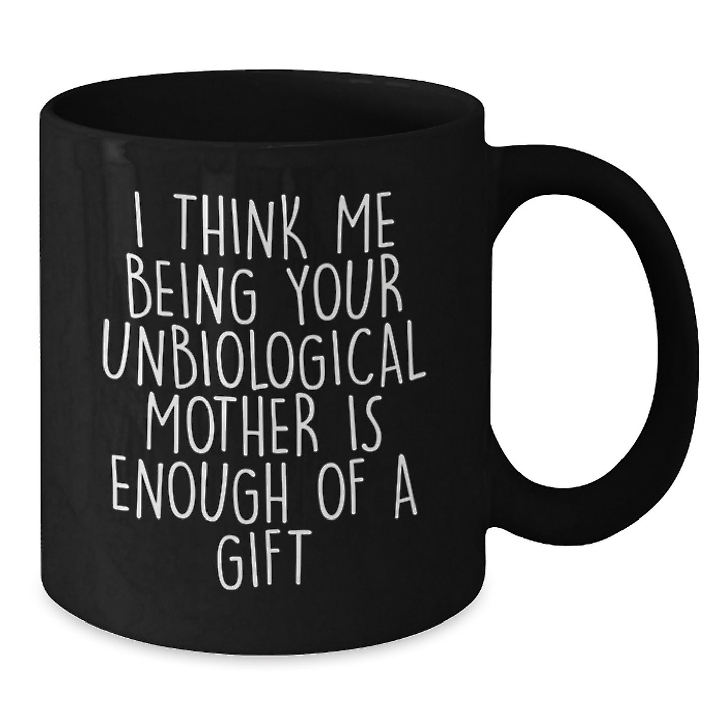 Funny Unbiological Mother Gift, Unique Black Coffee Mug for Unbiological Mom, I Think Me Being Your Unbiological Mother Is Enough Of A Gift, Gifts from Men to Mom on Mother's Day - Additional