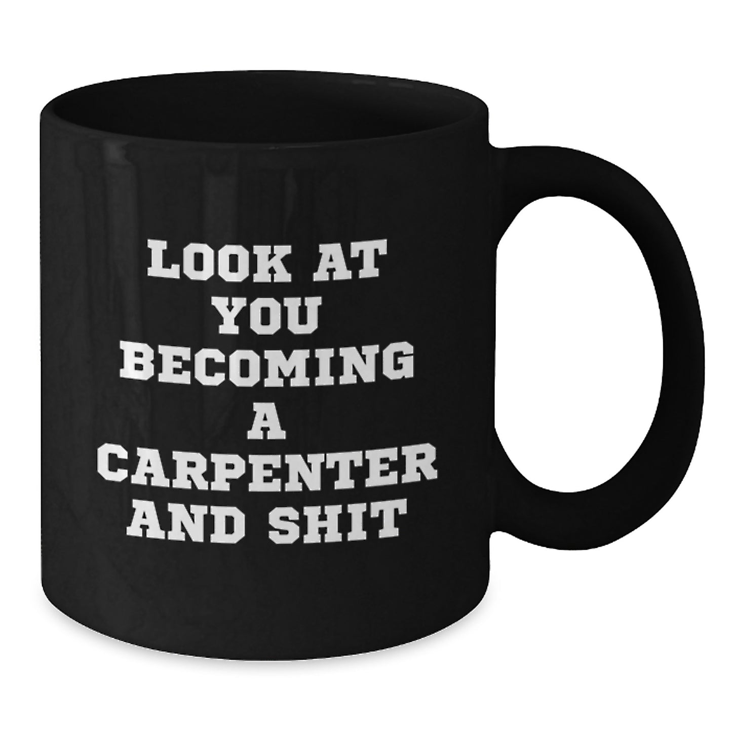 Funny Carpenter Gifts from Friends for Graduation Unique Black Coffee Mug - 'Look At You Becoming A Carpenter And Shit' - Additional
