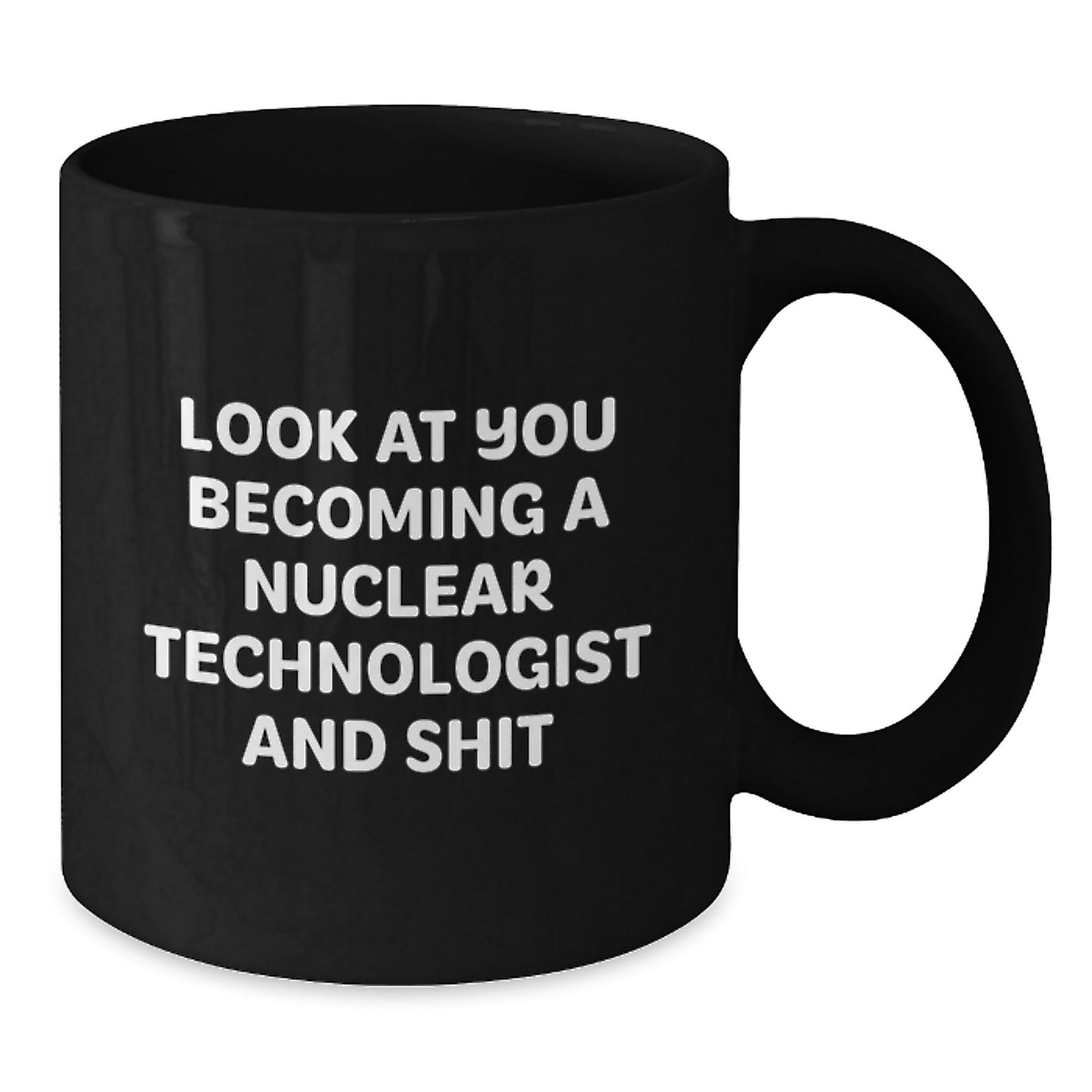 Gifts from Men to Nuclear Technologist Friends on Valentine's Unique Mugs, Look At You Becoming A Nuclear Technologist And Shit Funny Quote Black Coffee Mug - Additional