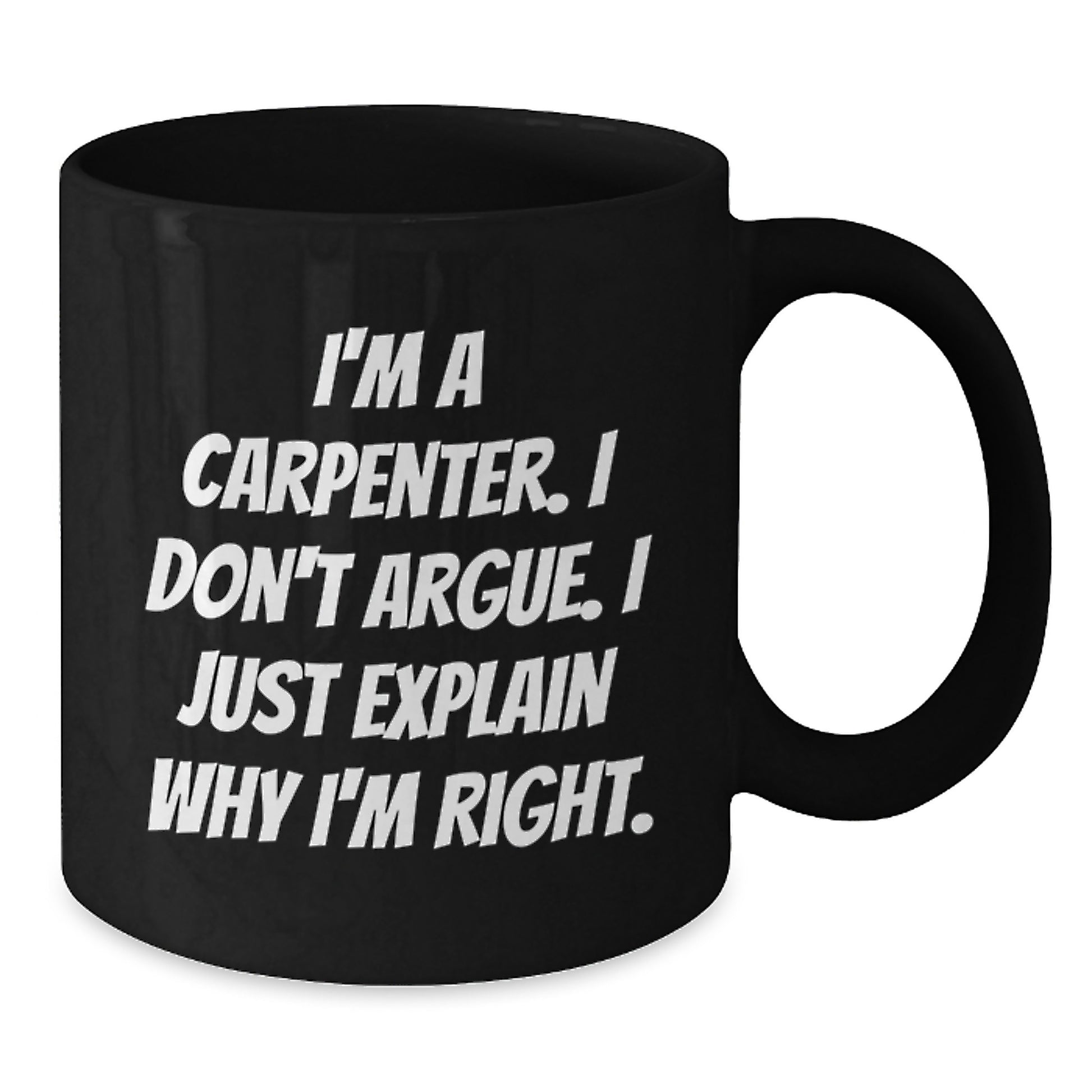 Funny Carpenter Christmas Black Coffee Mugs Gifts from Men to Friends - I'm A Carpenter. I Don't Argue. I Just Explain Why I'm Right. Holiday Unique Gifts - Additional