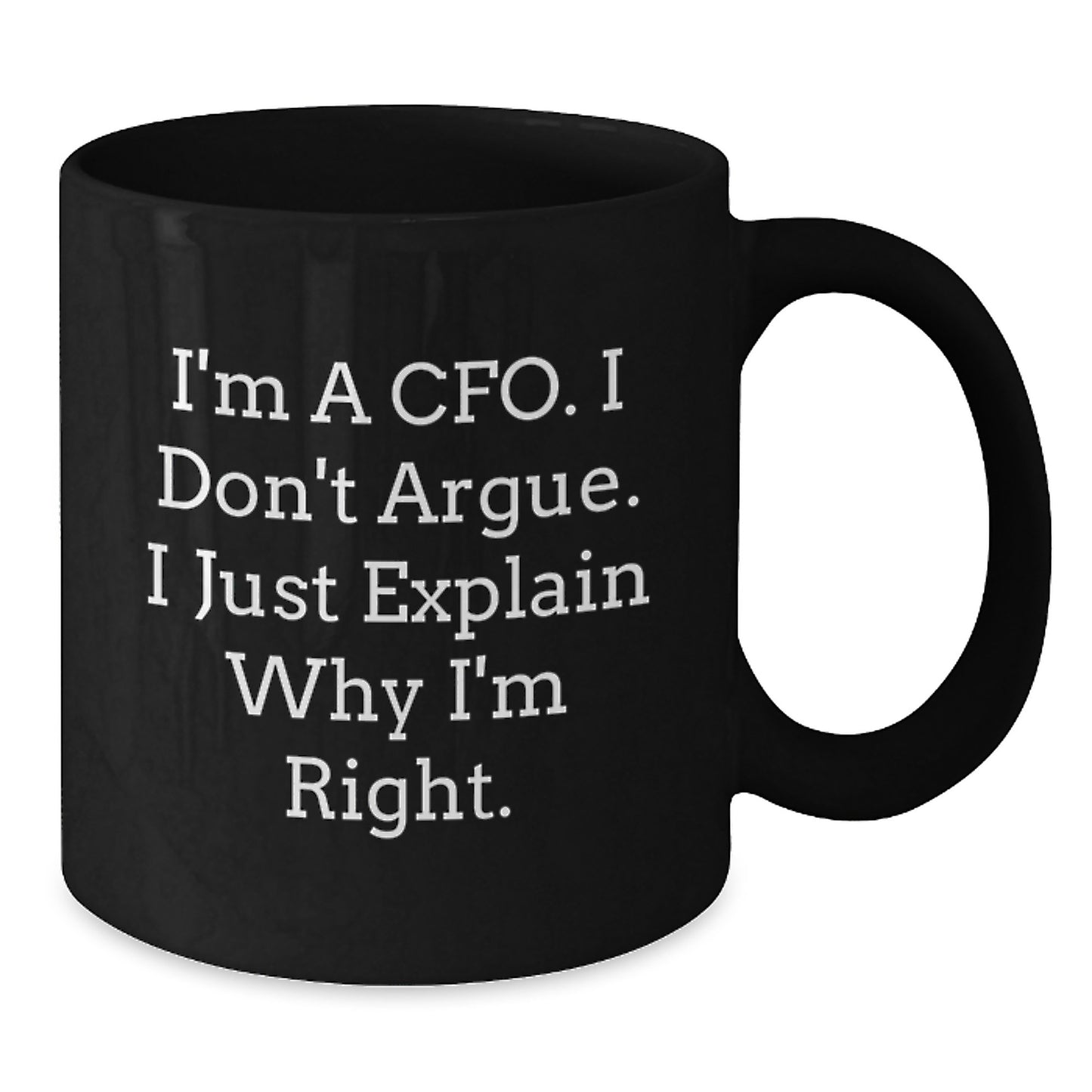CFO Gifts from Friends, Funny Quote Black Coffee Mug for Graduation, I'm A Cfo. I Don't Argue. I Just Explain Why I'm Right. - 11oz or 15oz Ceramic Mugs for Men, Women, Coworkers, Family - Additional