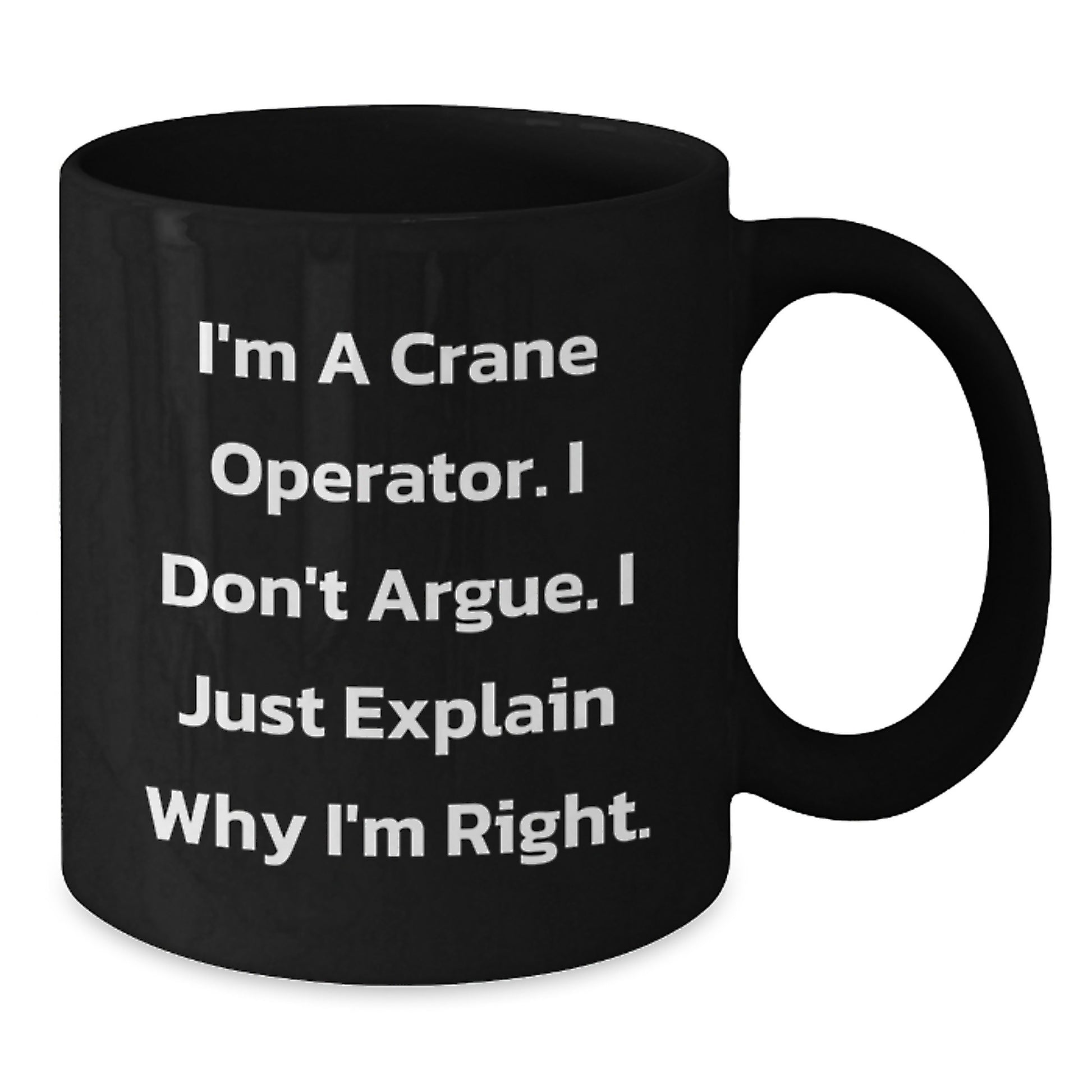 Crane Operator Humor Funny Graduation Unique Gift Ideas for Friends Coworkers Family, Men Women Black Coffee Mug, 'I'm A Crane Operator. I Don't Argue. I Just Explain Why I'm Right.' - Additional