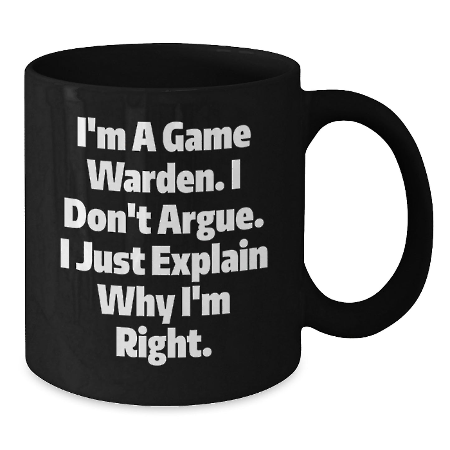 Funny Game Warden Gifts from Friends for Men - I'm A Game Warden. I Don't Argue. I Just Explain Why I'm Right. Black Coffee Mug for Graduation Unique Gifts - Additional