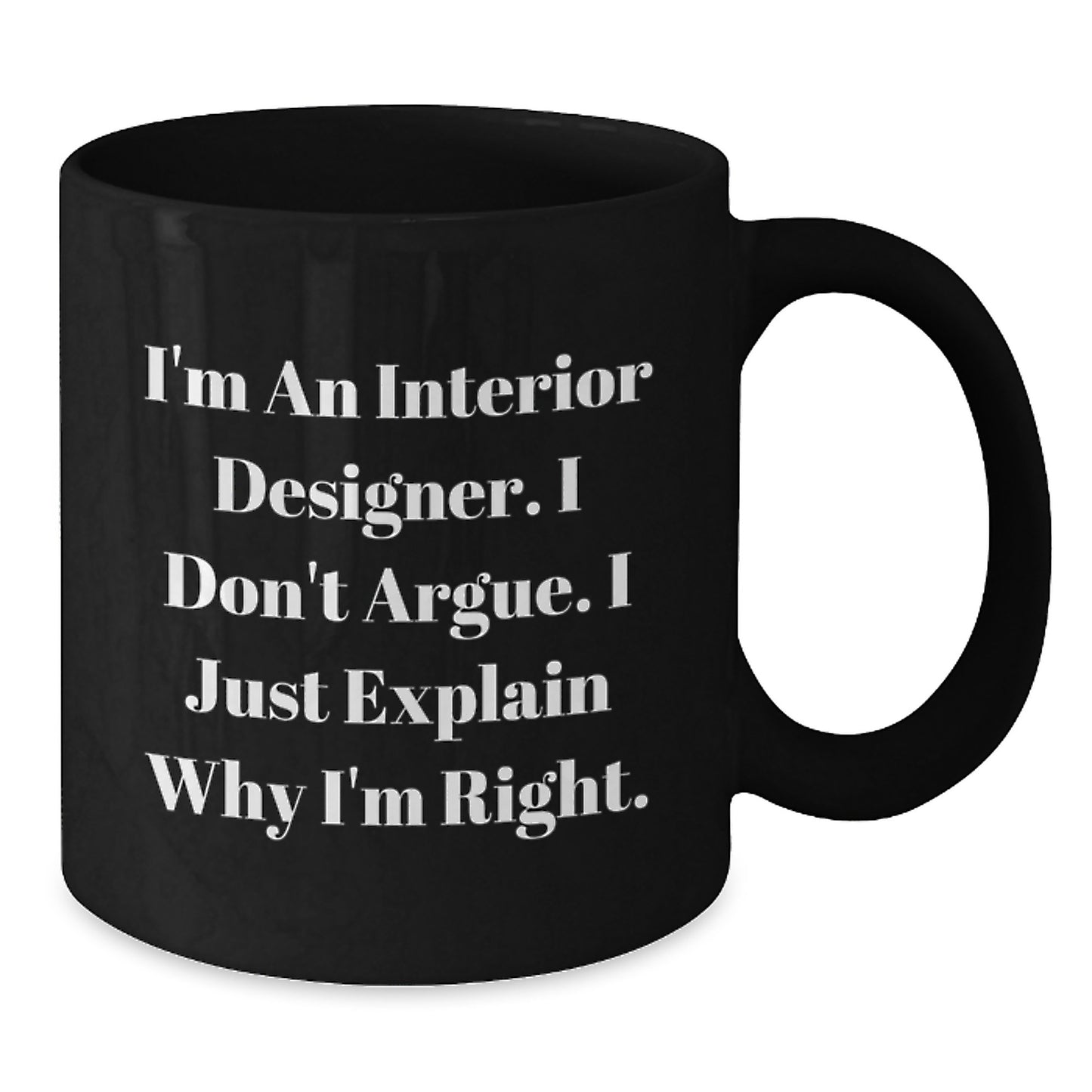Funny Interior Designer Gifts from Men to Friends on Graduation Unique Black Coffee Mug - 'I Don't Argue. I Just Explain Why I'm Right.' - Additional