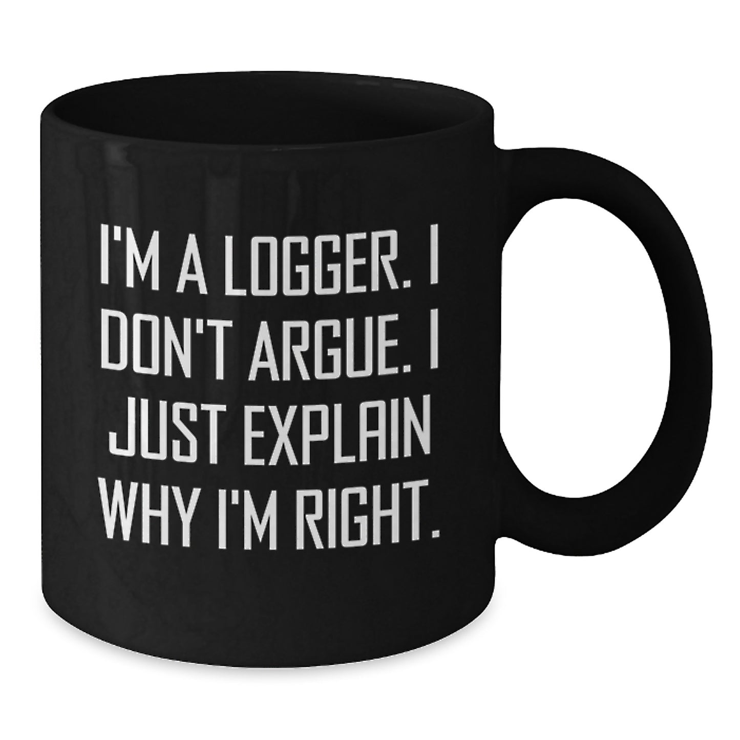 Funny Logger Gifts for Men, Unique Christmas Unique Gifts, Black Coffee Mug, I'm A Logger. I Don't Argue. I Just Explain Why I'm Right. - Additional