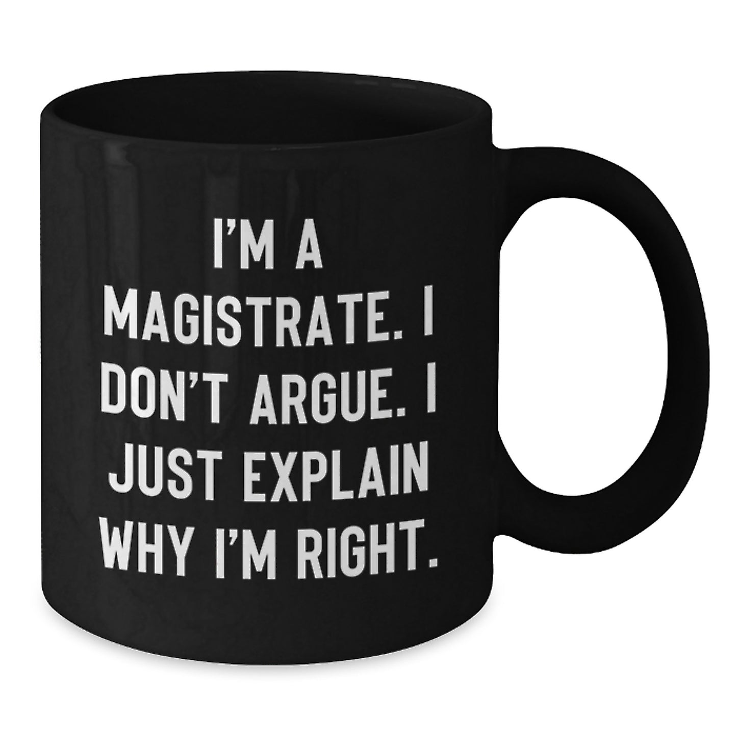 Funny Magistrate Gifts from Friends for Her, I'm A Magistrate. I Don't Argue. I Just Explain Why I'm Right. Black Coffee Mug - Additional