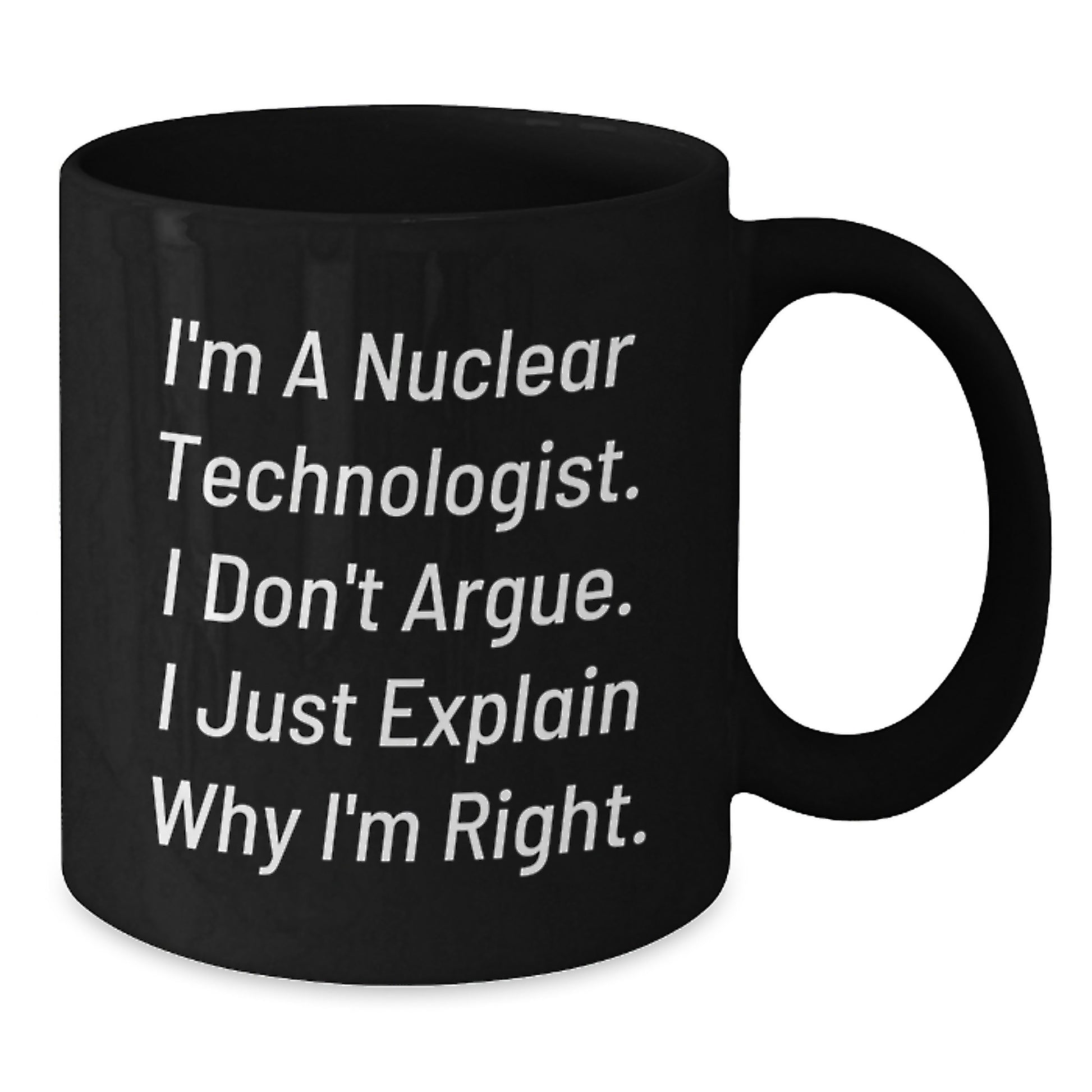 Funny Nuclear Technologist Gifts - I'm Right Mug for Graduation - Gifts from Friends - Black Ceramic Coffee Mug 11oz or 15oz - Additional