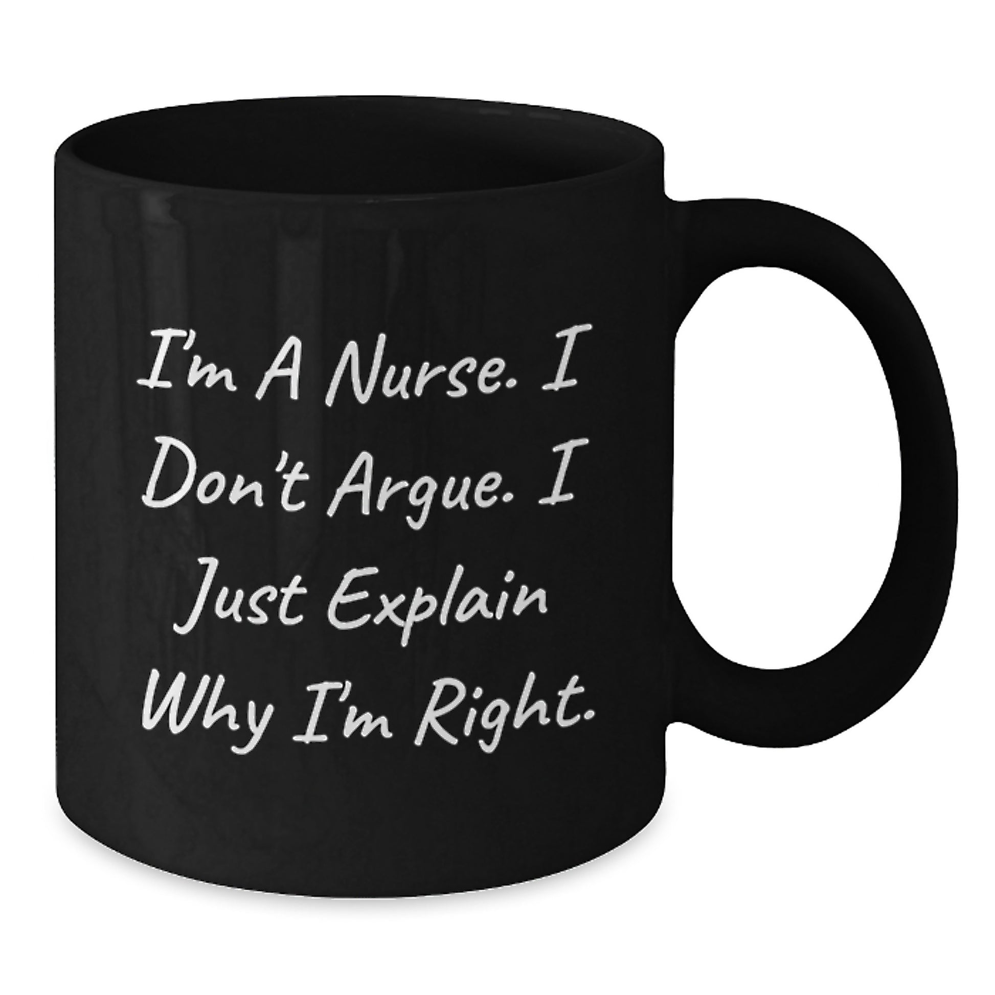 Funny Nurse Gifts from Friends for Christmas Unique Black Coffee Mug - I'm A Nurse. I Don't Argue. I Just Explain Why I'm Right. - Additional