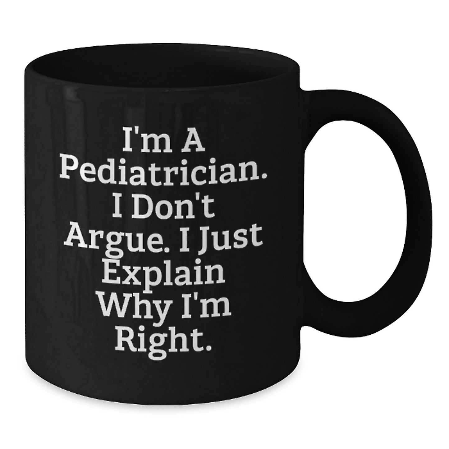 Funny Pediatrician Gifts from Family, Unique Black Coffee Mug for Graduation, I'm A Pediatrician, I Don't Argue, I Just Explain Why I'm Right. - Additional