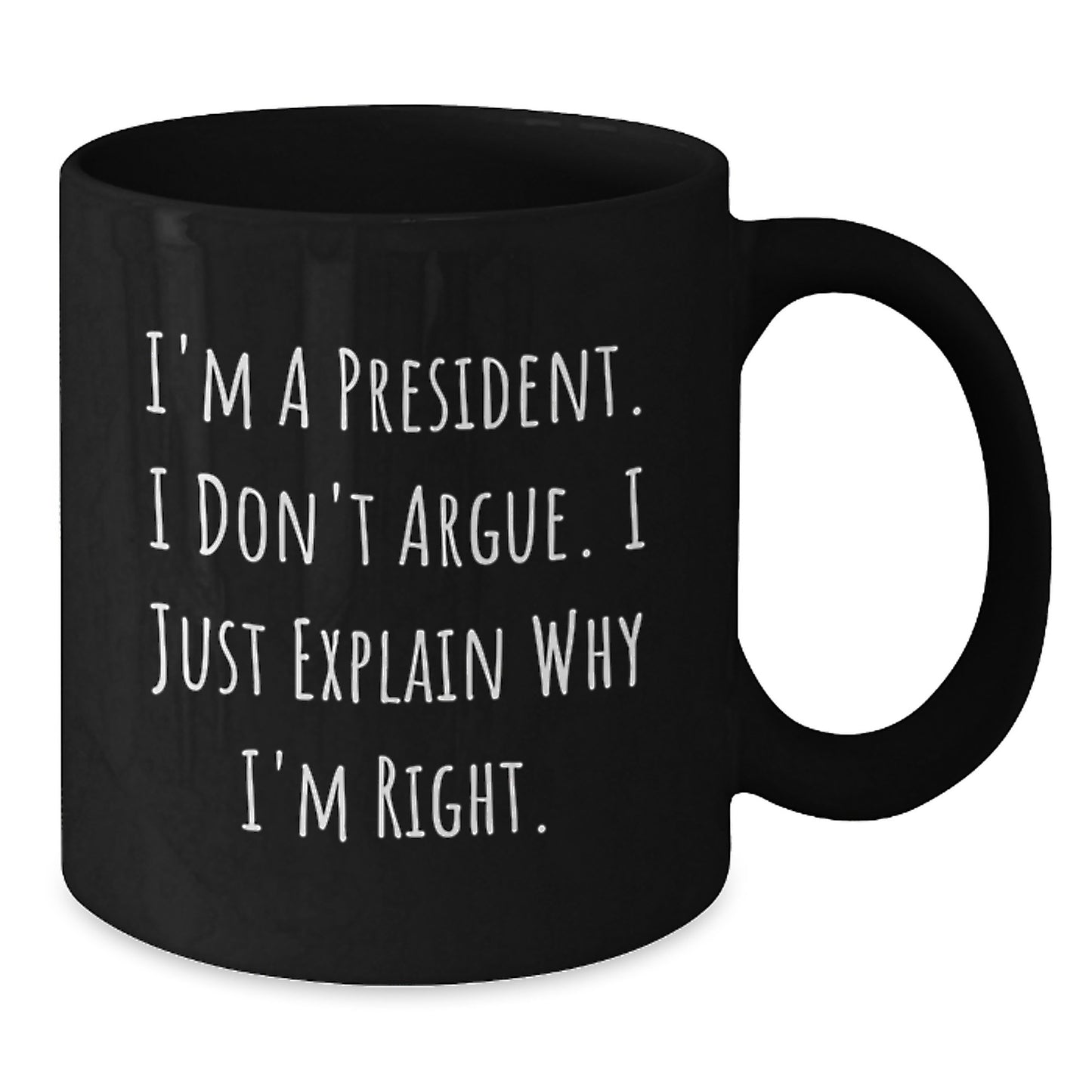 President Gifts for Men, Unique Valentine's Unique Gifts from Friends, Funny Black Coffee Mug I'm A President. I Don't Argue. I Just Explain Why I'm Right. - Additional