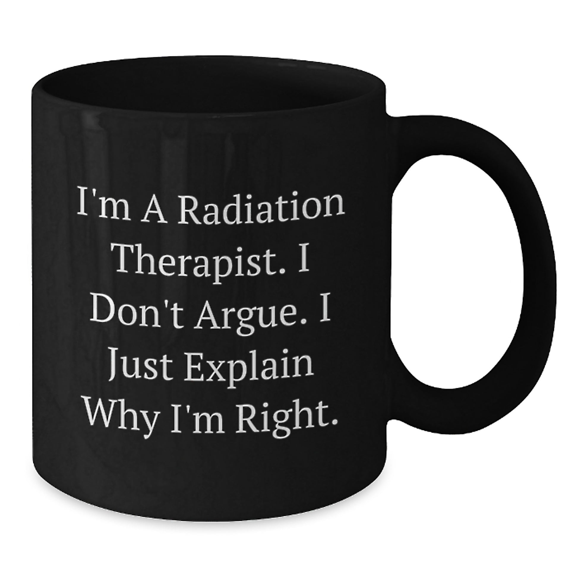 Funny Radiation Therapist Gifts for Men and Women, Black Coffee Mug, I'm A Radiation Therapist. I Don't Argue. I Just Explain Why I'm Right., Perfect Graduation Unique Gifts from Family to Friends - Additional
