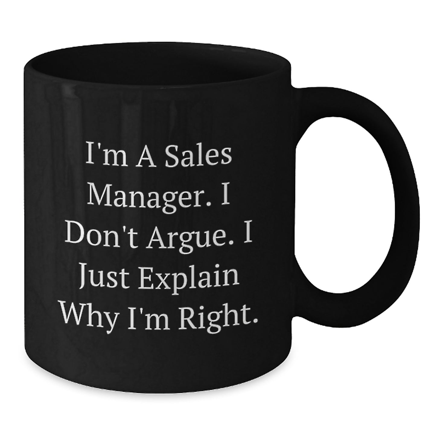 Funny Sales Manager Gifts for Graduation - I'm A Sales Manager. I Don't Argue. I Just Explain Why I'm Right. Black Coffee Mug Gifts from Friends to Sales Manager - Additional