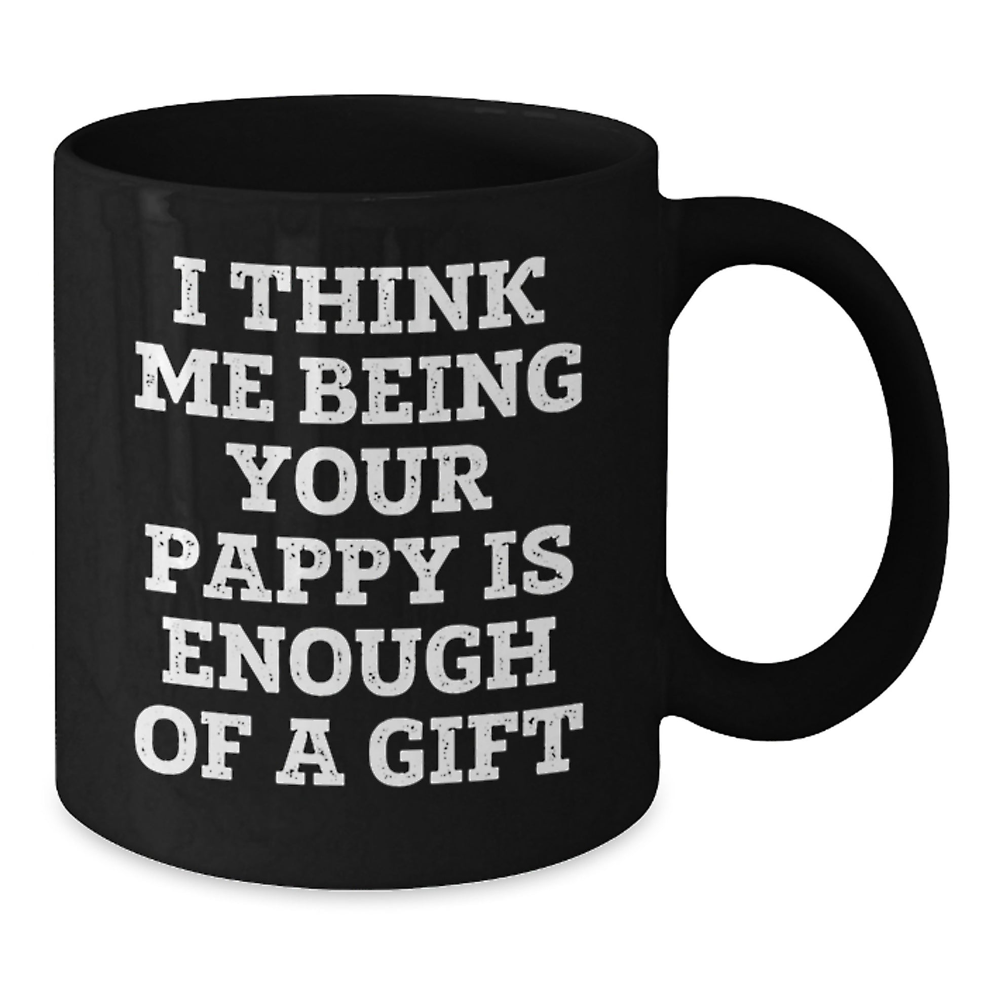 Funny Pappy Gifts, Unique Black Coffee Mug, Valentine's Gifts from Men to Dad - I Think Me Being Your Pappy Is Enough Of A Gift - Additional