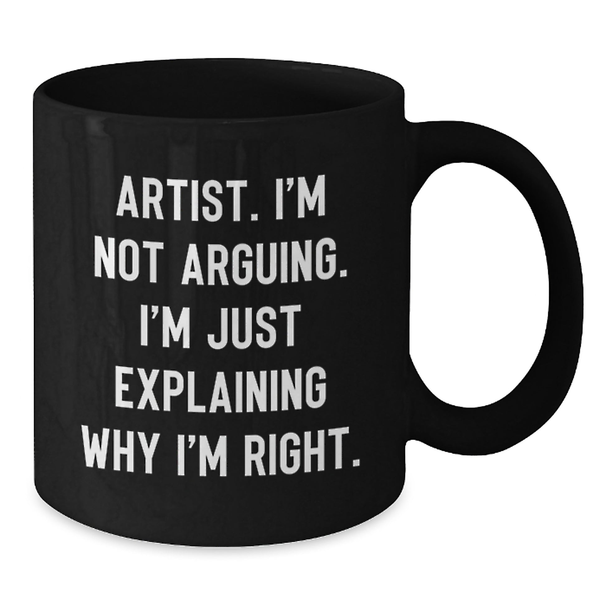 Artist Humor, Funny Gifts from Men to Women, Unique Black Coffee Mug - I'm Not Arguing. I'm Just Explaining Why I'm Right. - Additional