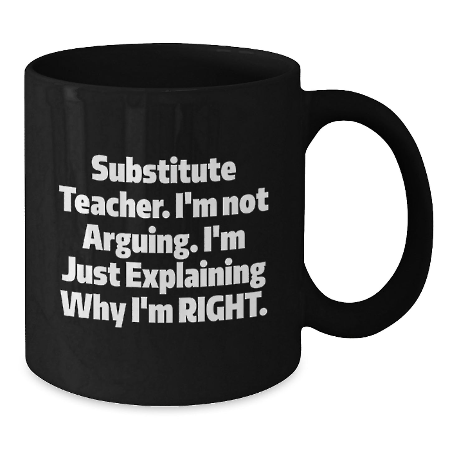 Substitute Teacher Funny Gift, 'I'm Not Arguing. I'm Just Explaining Why I'm Right.' Black Coffee Mug for Moms, Unique Mother's Day Unique Gift from Friends or Family - Additional