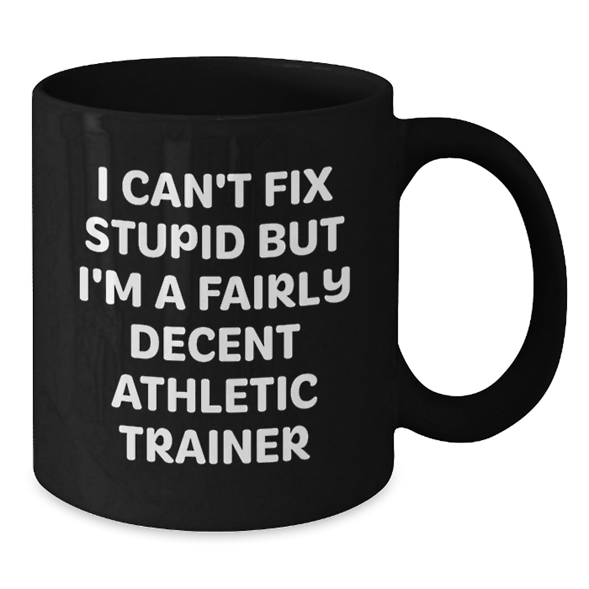 Funny Quote Gifts from Friends and Family for Graduation Unique Athletic Trainer Black Coffee Mug, 'I Can't Fix Stupid But I'm A Fairly Decent Athletic Trainer' - Additional