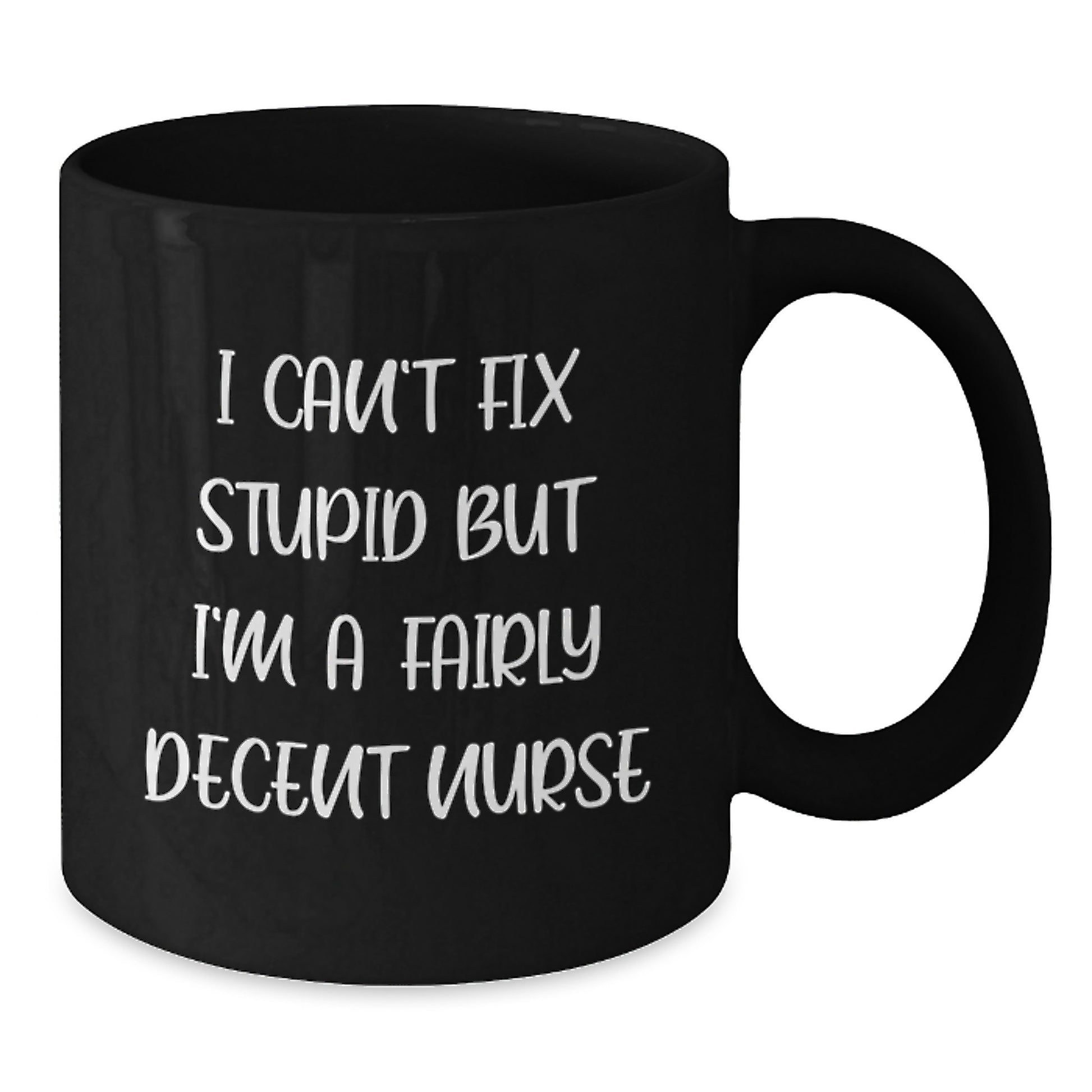 Funny Nurse Quote Black Coffee Mug, Gifts from Friends, Gifts for Nurse Graduation, I Can't Fix Stupid But I'm A Fairly Decent Nurse - Additional