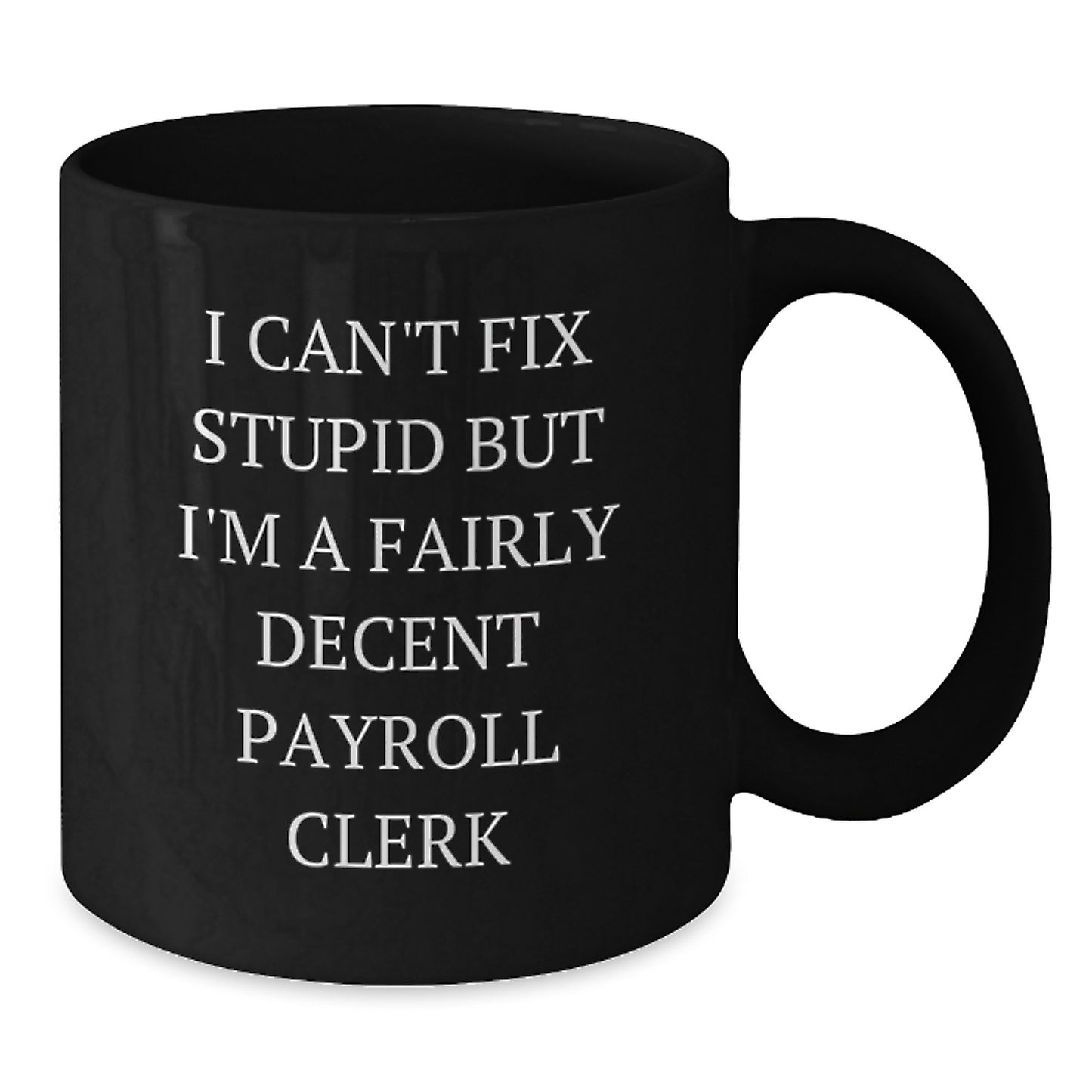 Funny Payroll Clerk Gifts for Men, Black Coffee Mug, I Can't Fix Stupid But I'm A Fairly Decent Payroll Clerk, Gift from Friends - Additional