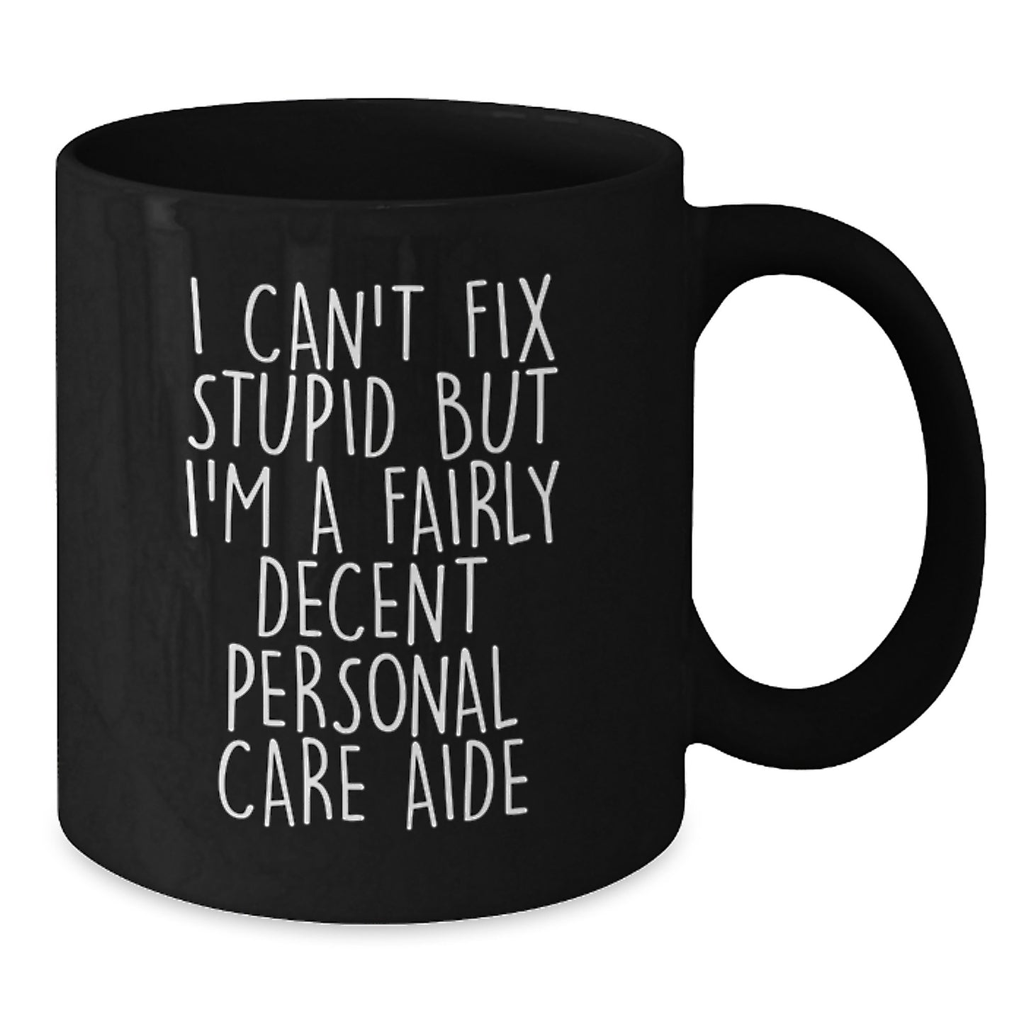 Funny Personal Care Aide Gifts from Men for Friends - Unique Graduation Black Coffee Mug - I Can't Fix Stupid But I'm A Fairly Decent Personal Care Aide - Additional