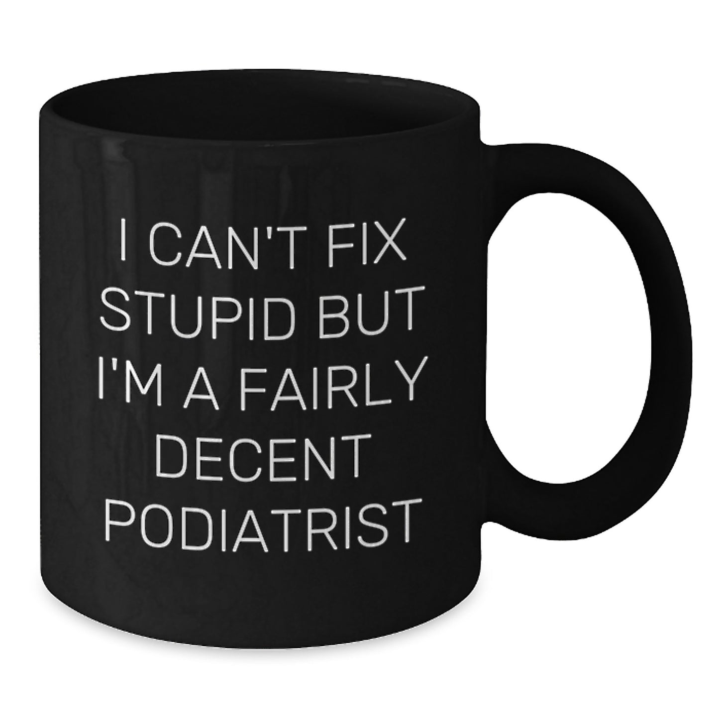 Funny Podiatrist Gifts for Graduation, Black Coffee Mug 'I Can't Fix Stupid But I'm A Fairly Decent Podiatrist', Unique Gifts from Family to Podiatrist - Additional