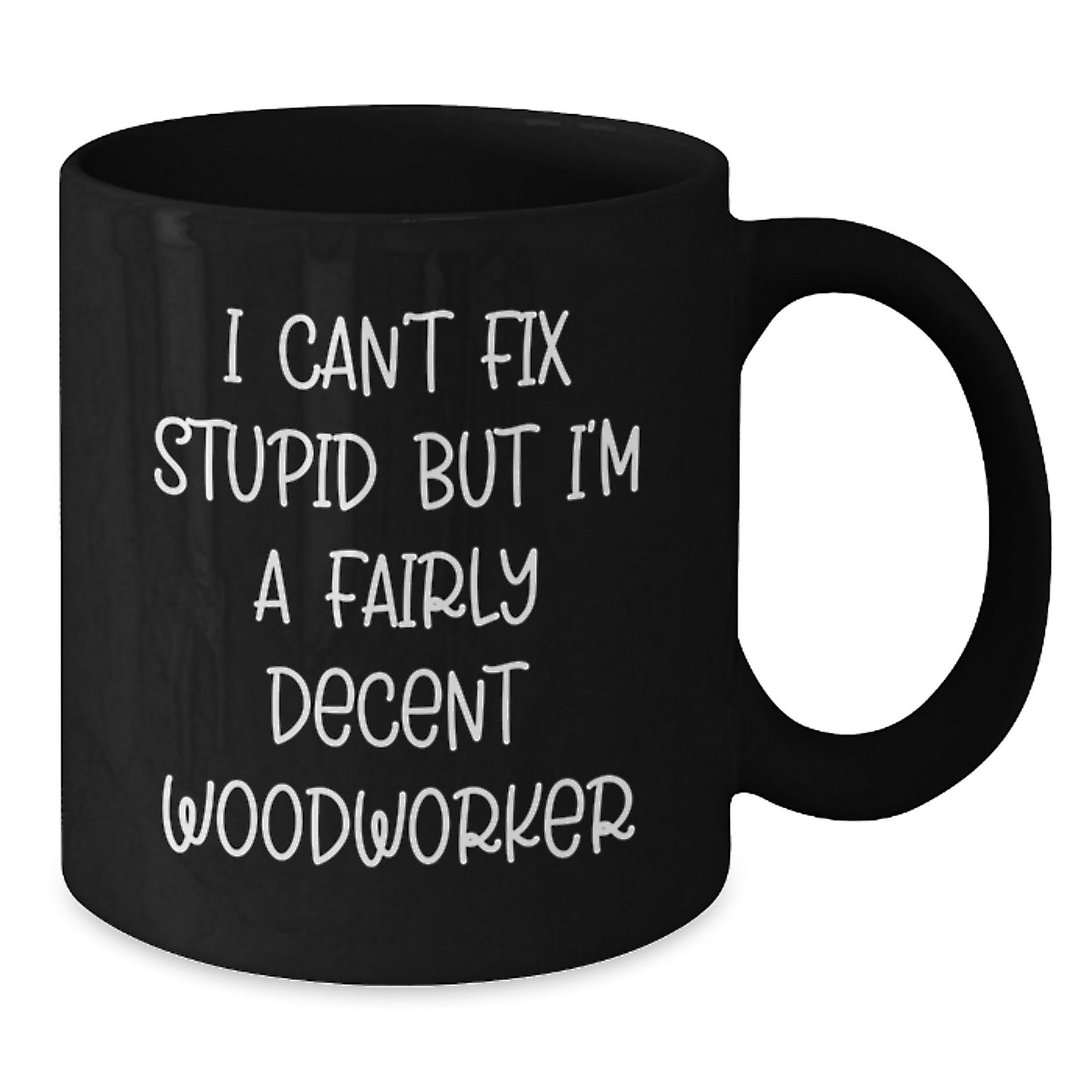 Funny Woodworker Gifts for Men, Gifts from Friends to Woodworker, Black Coffee Mug with I Can't Fix Stupid But I'm A Fairly Decent Woodworker Quote - Additional