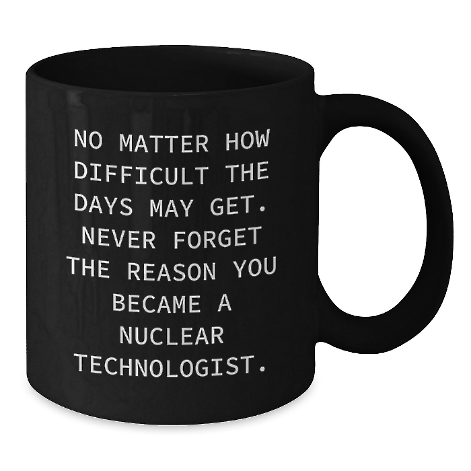 Nuclear Technologist Inspirational Motivational Black Coffee Mug Gifts from Friends to Graduating Nuclear Technologists Never Forget Your Reason - Additional
