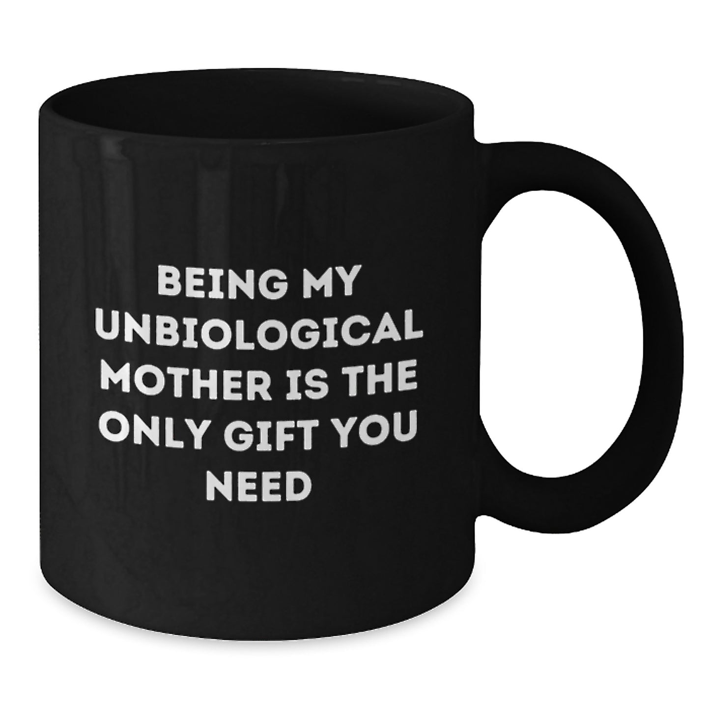 Funny Unbiological Mother Gifts from Men, Women, Friends, or Family - Unique Graduation Celebration Black Coffee Mug with 'Being My Unbiological Mother Is The Only Gift You Need' Quote - Additional