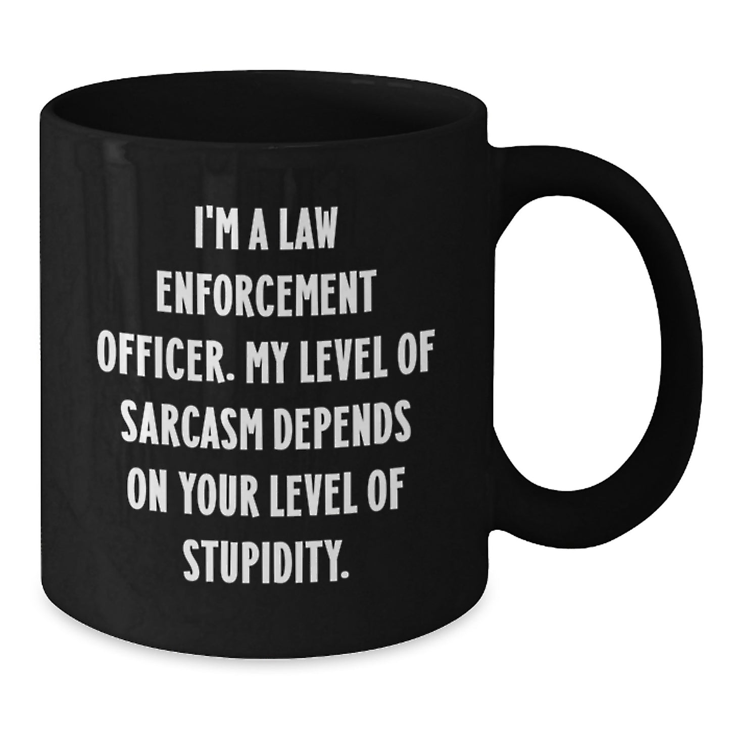 Funny Law Enforcement Officer Gifts from Family and Friends for Graduation Unique Black Coffee Mug 'I'm A Law Enforcement Officer. My Level Of Sarcasm Depends On Your Level Of Stupidity.' - Additional